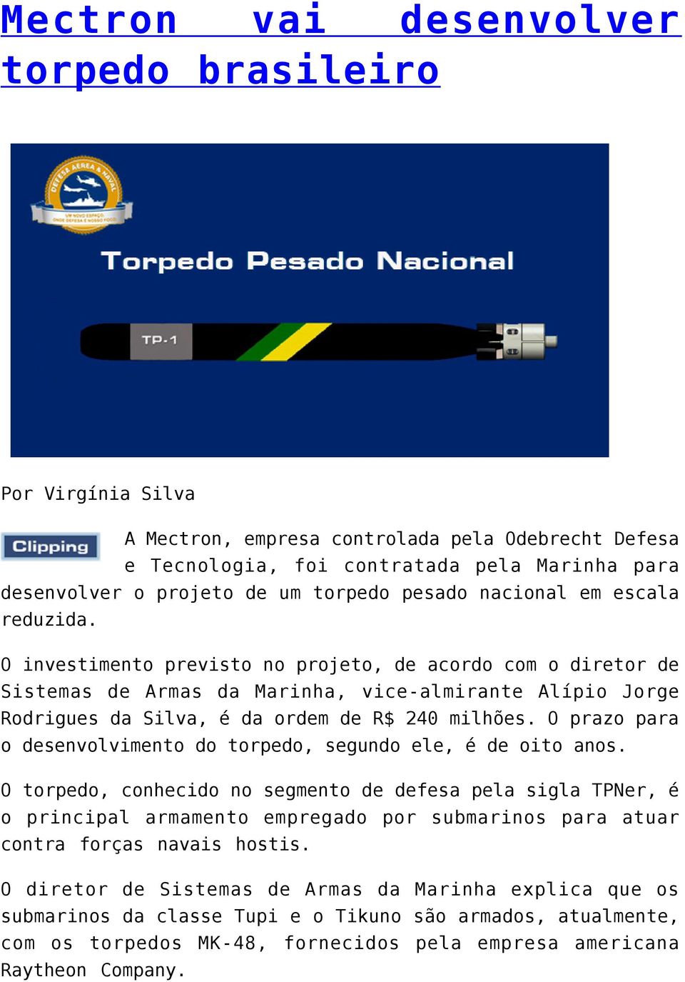 O investimento previsto no projeto, de acordo com o diretor de Sistemas de Armas da Marinha, vice-almirante Alípio Jorge Rodrigues da Silva, é da ordem de R$ 240 milhões.