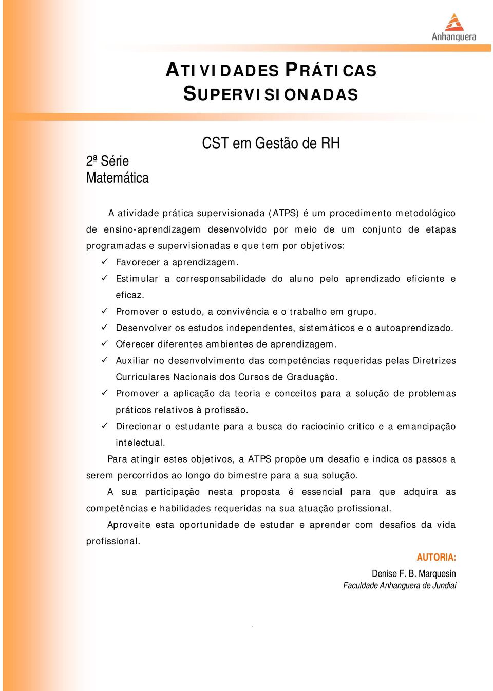 Promover o estudo, a convivência e o trabalho em grupo. Desenvolver os estudos independentes, sistemáticos e o autoaprendizado. Oferecer diferentes ambientes de aprendizagem.