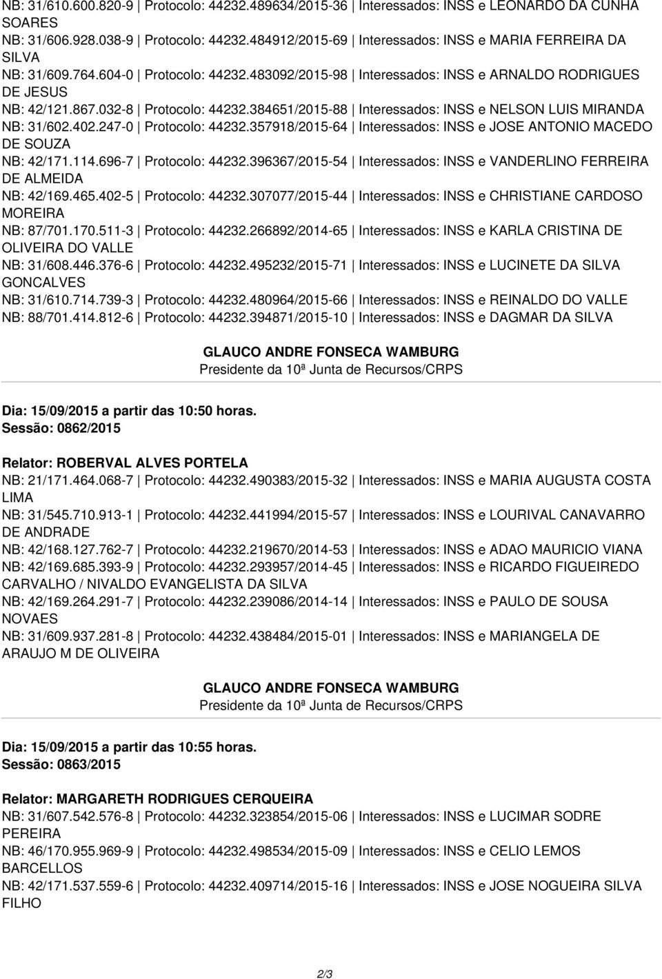 384651/2015-88 Interessados: INSS e NELSON LUIS MIRANDA NB: 31/602.402.247-0 Protocolo: 44232.357918/2015-64 Interessados: INSS e JOSE ANTONIO MACEDO DE SOUZA NB: 42/171.114.696-7 Protocolo: 44232.