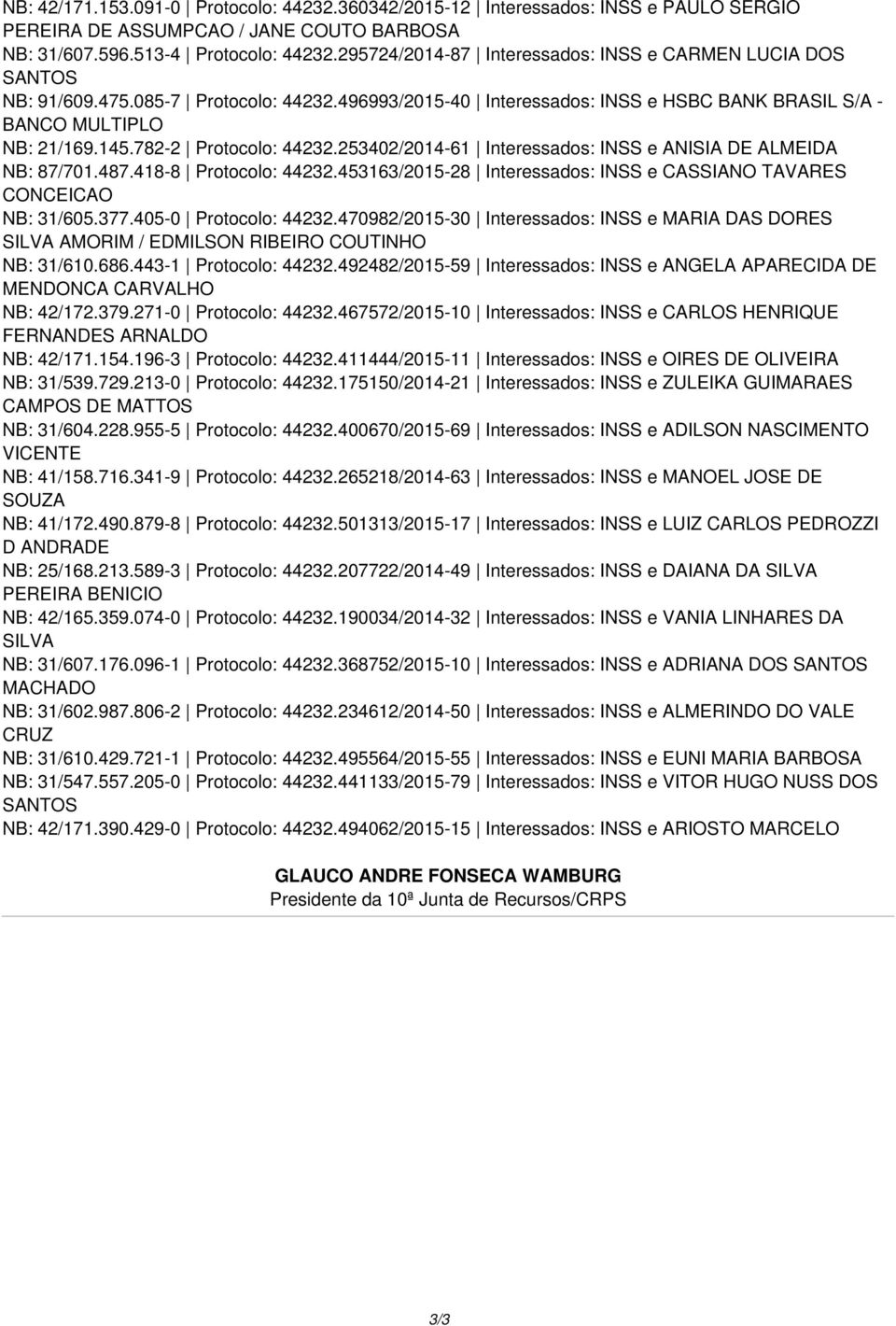 782-2 Protocolo: 44232.253402/2014-61 Interessados: INSS e ANISIA DE ALMEIDA NB: 87/701.487.418-8 Protocolo: 44232.453163/2015-28 Interessados: INSS e CASSIANO TAVARES CONCEICAO NB: 31/605.377.