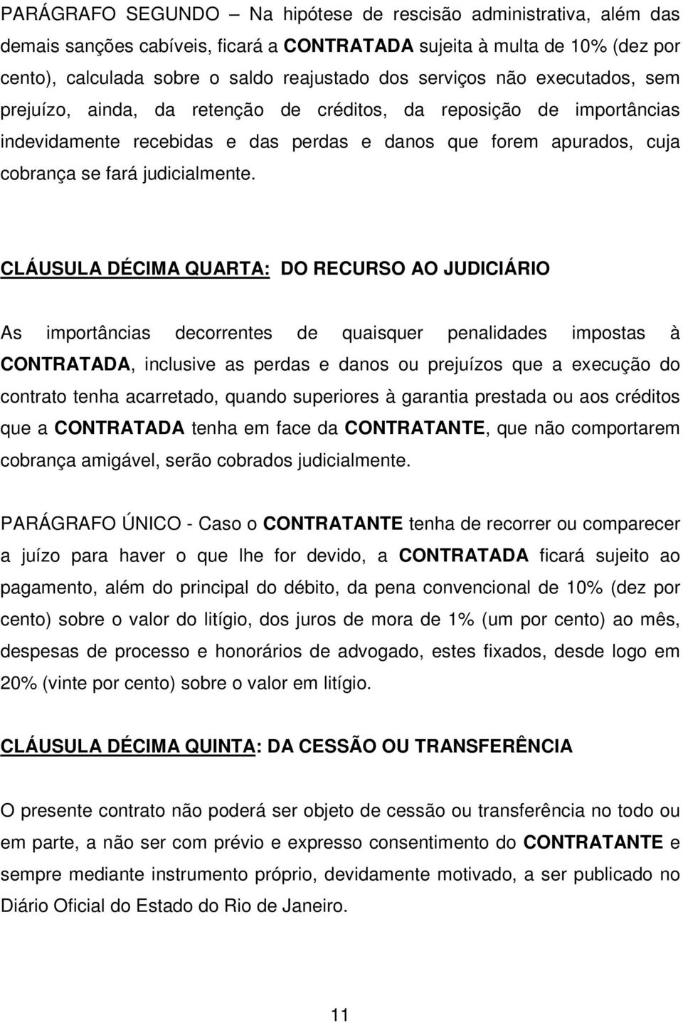 CLÁUSULA DÉCIMA QUARTA: DO RECURSO AO JUDICIÁRIO As importâncias decorrentes de quaisquer penalidades impostas à CONTRATADA, inclusive as perdas e danos ou prejuízos que a execução do contrato tenha