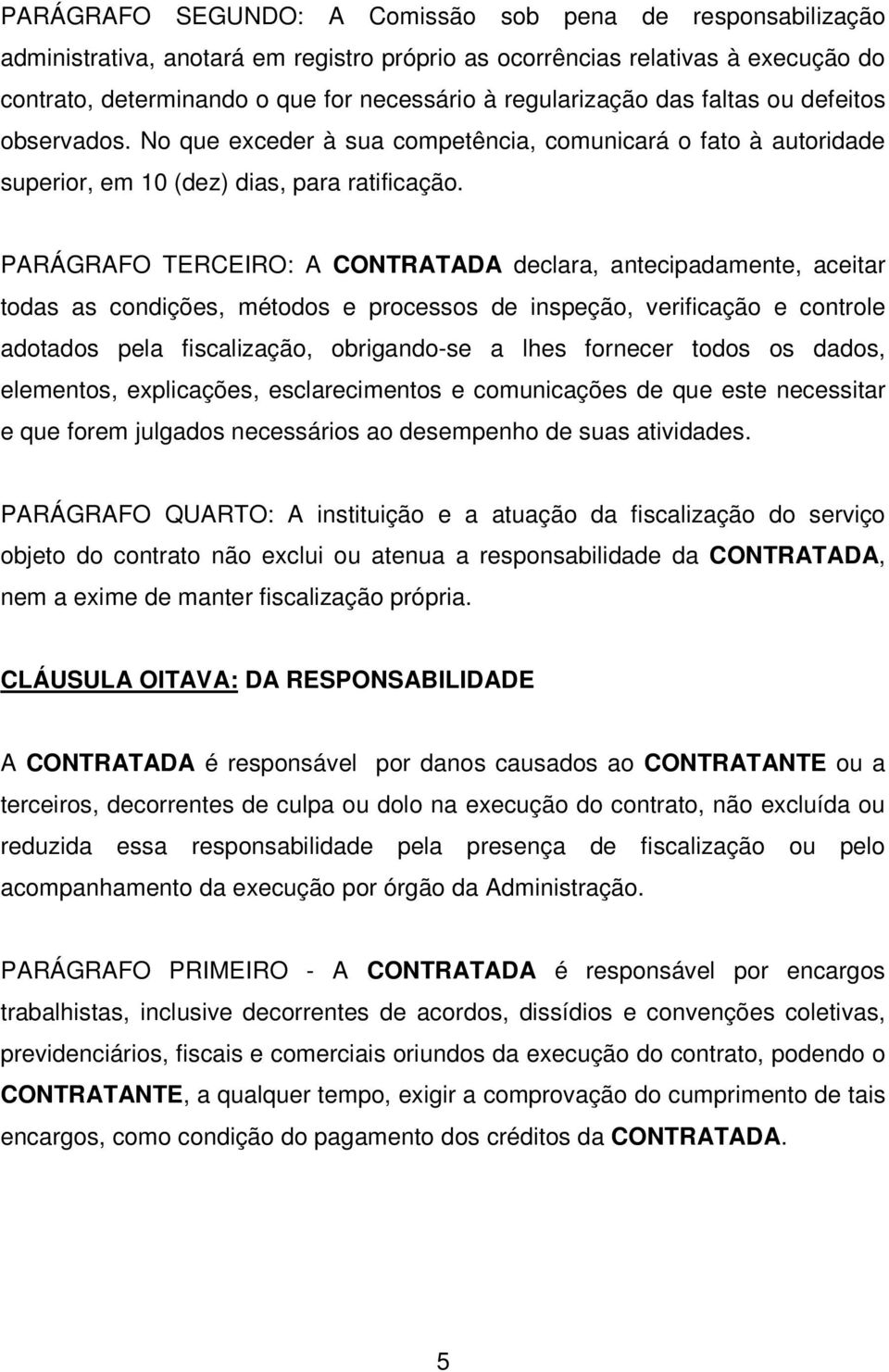 PARÁGRAFO TERCEIRO: A CONTRATADA declara, antecipadamente, aceitar todas as condições, métodos e processos de inspeção, verificação e controle adotados pela fiscalização, obrigando-se a lhes fornecer