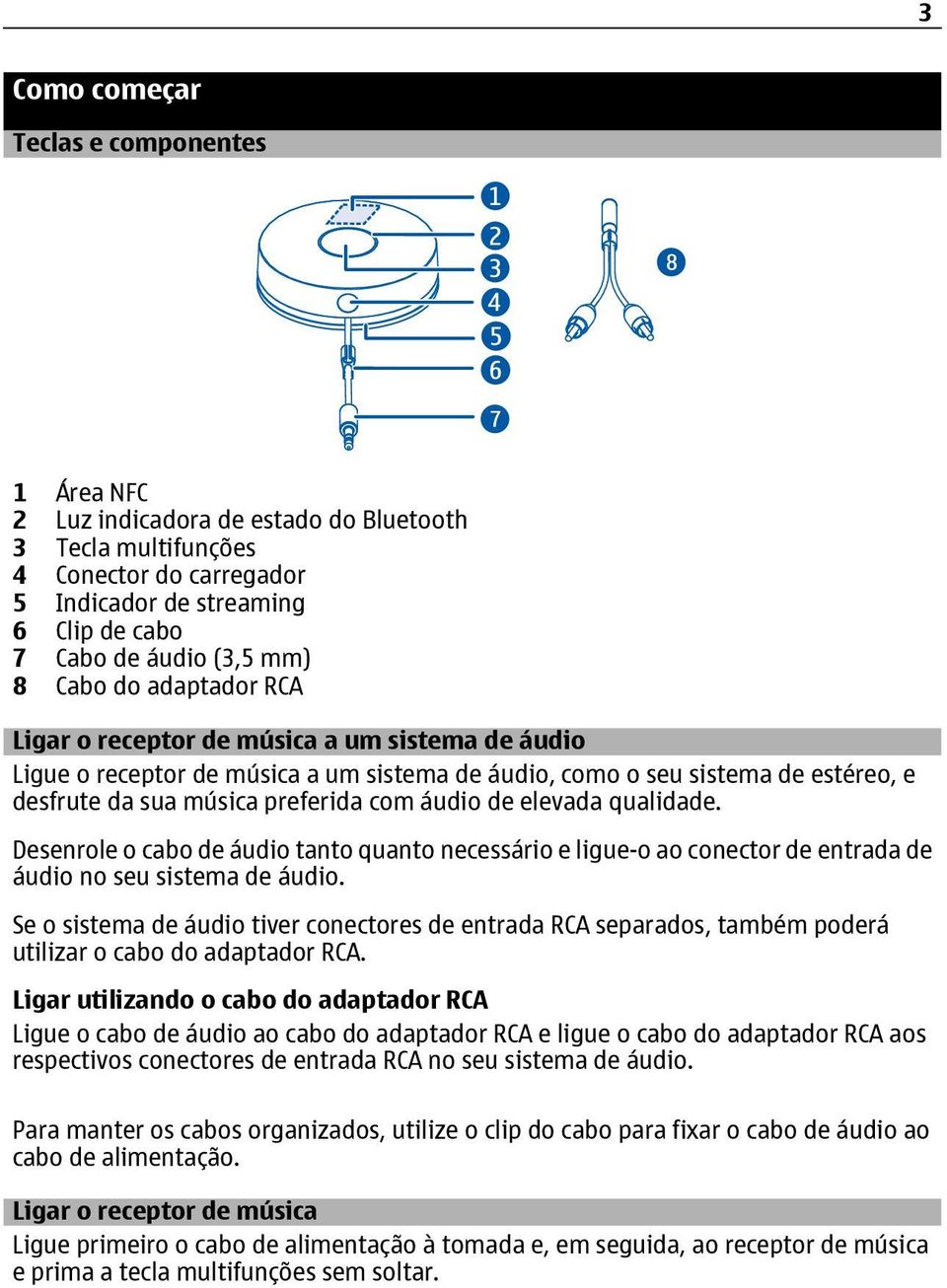 elevada qualidade. Desenrole o cabo de áudio tanto quanto necessário e ligue-o ao conector de entrada de áudio no seu sistema de áudio.