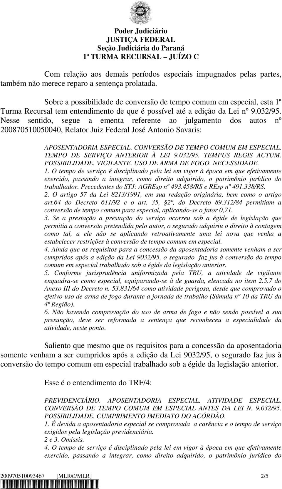 Nesse sentido, segue a ementa referente ao julgamento dos autos nº 200870510050040, Relator Juiz Federal José Antonio Savaris: APOSENTADORIA ESPECIAL. CONVERSÃO DE TEMPO COMUM EM ESPECIAL.