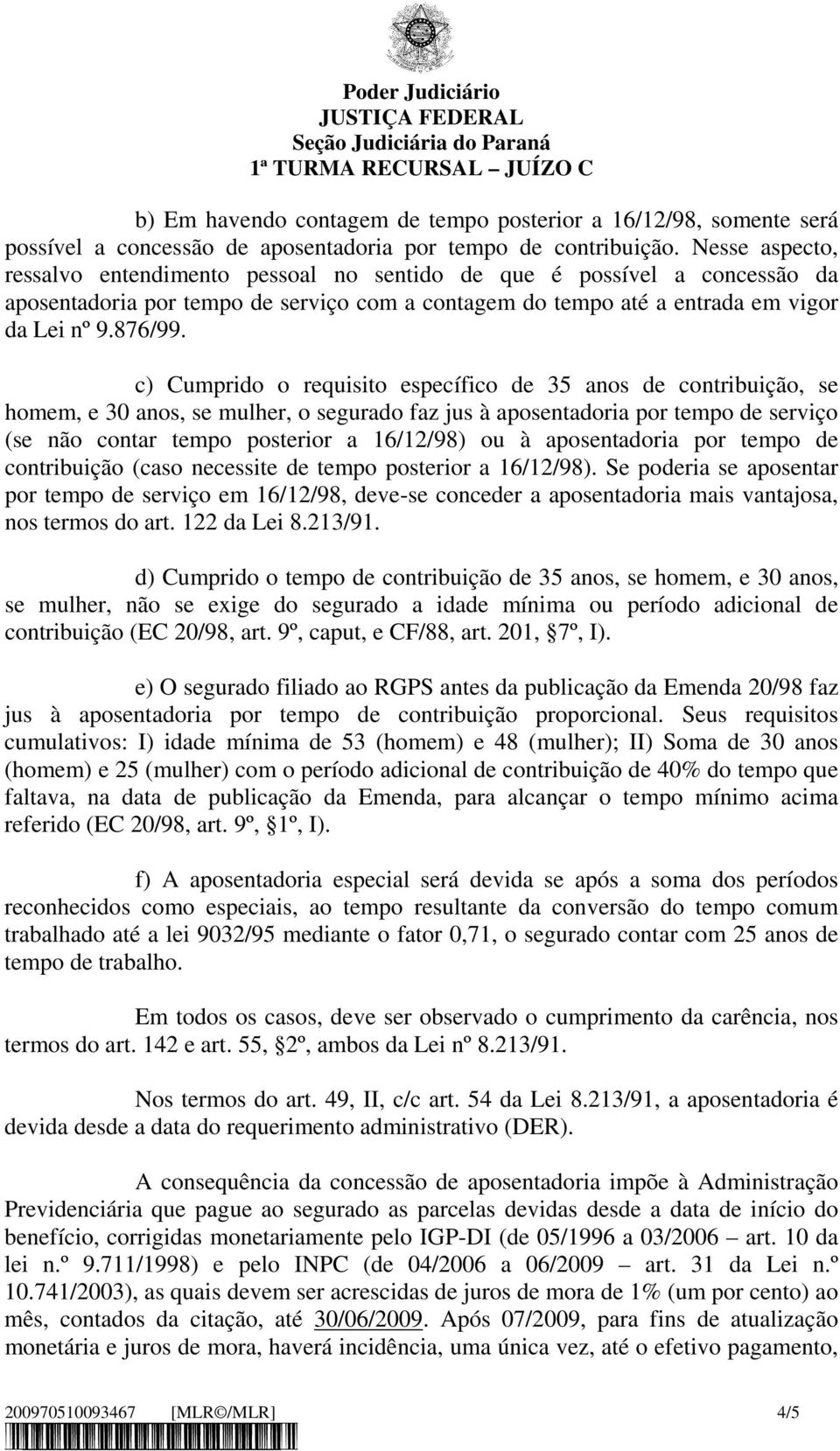 c) Cumprido o requisito específico de 35 anos de contribuição, se homem, e 30 anos, se mulher, o segurado faz jus à aposentadoria por tempo de serviço (se não contar tempo posterior a 16/12/98) ou à