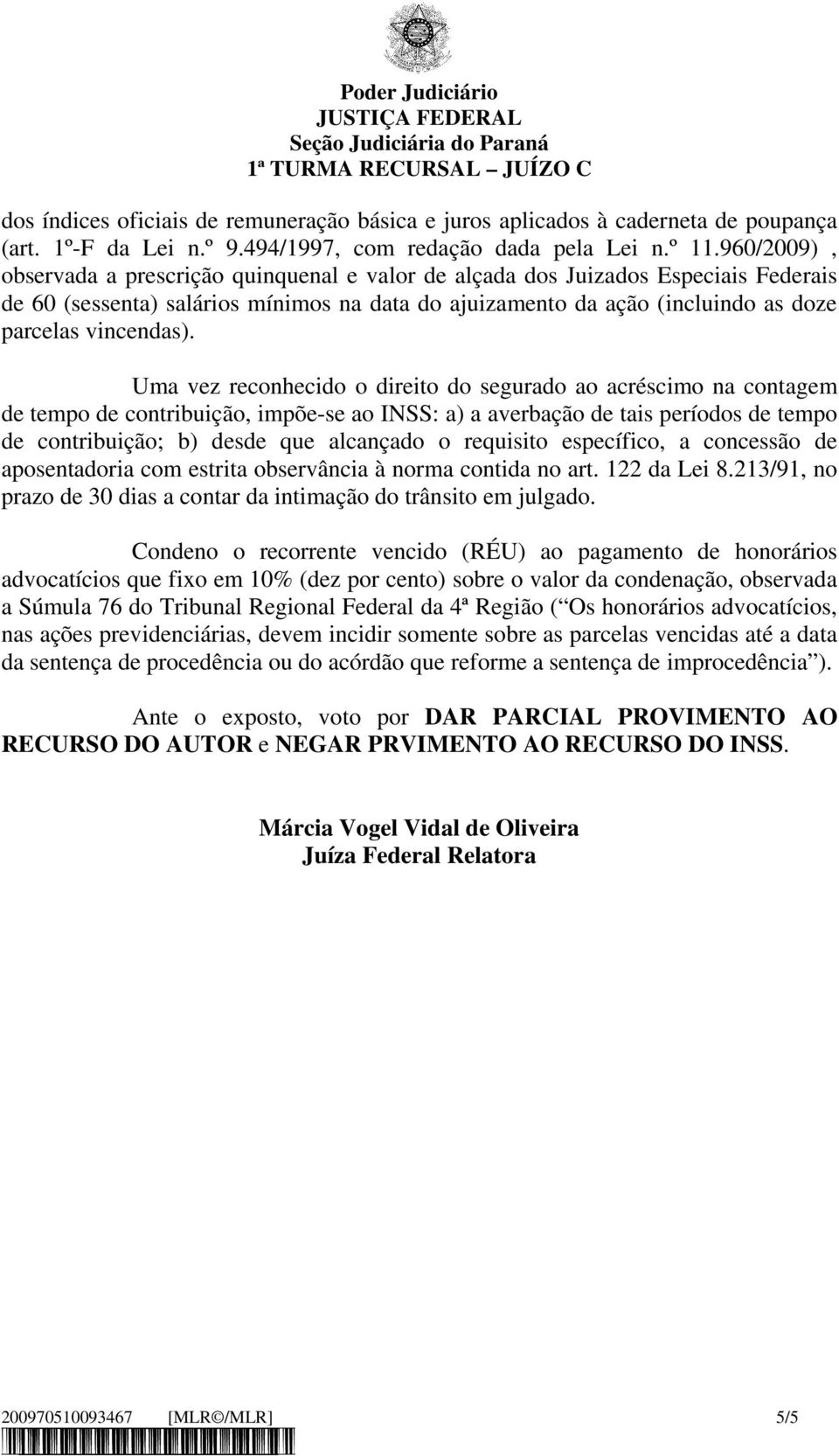 Uma vez reconhecido o direito do segurado ao acréscimo na contagem de tempo de contribuição, impõe-se ao INSS: a) a averbação de tais períodos de tempo de contribuição; b) desde que alcançado o