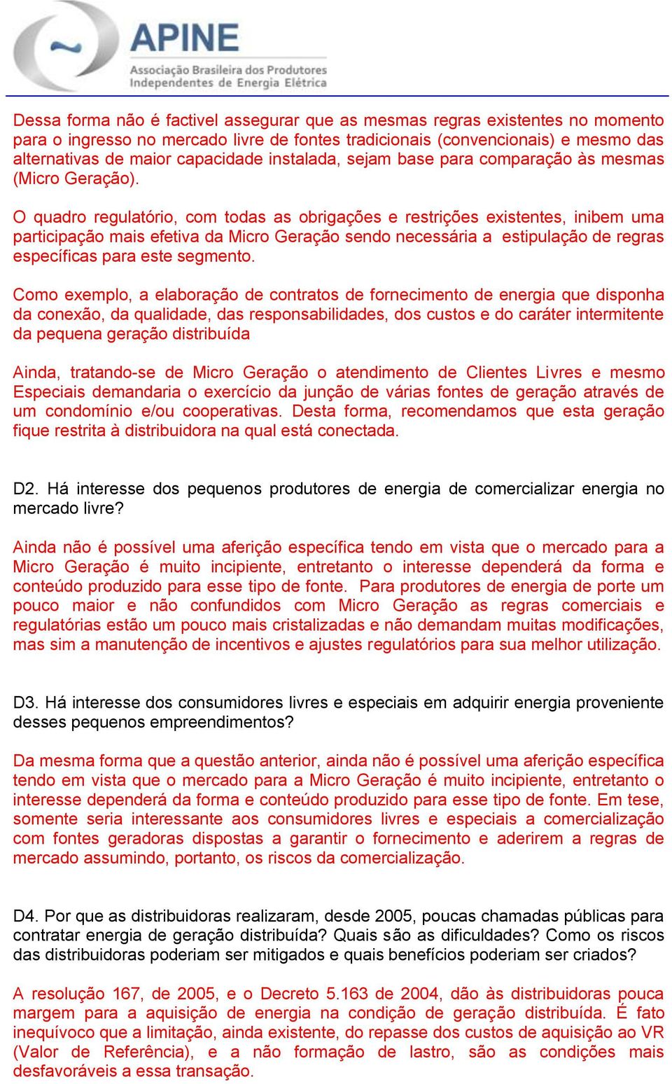 O quadro regulatório, com todas as obrigações e restrições existentes, inibem uma participação mais efetiva da Micro Geração sendo necessária a estipulação de regras específicas para este segmento.