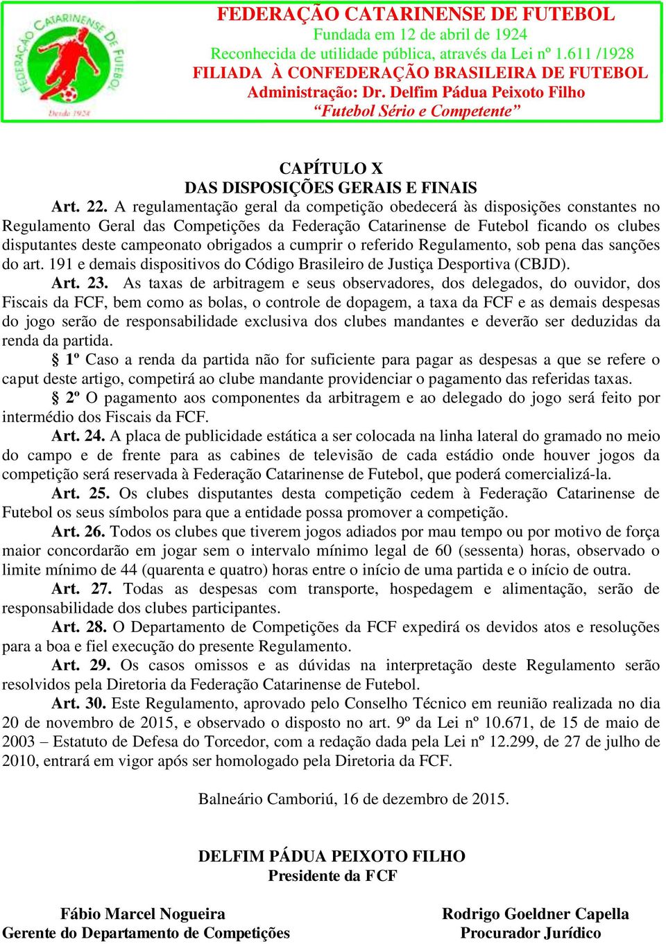 obrigados a cumprir o referido Regulamento, sob pena das sanções do art. 191 e demais dispositivos do Código Brasileiro de Justiça Desportiva (CBJD). Art. 23.
