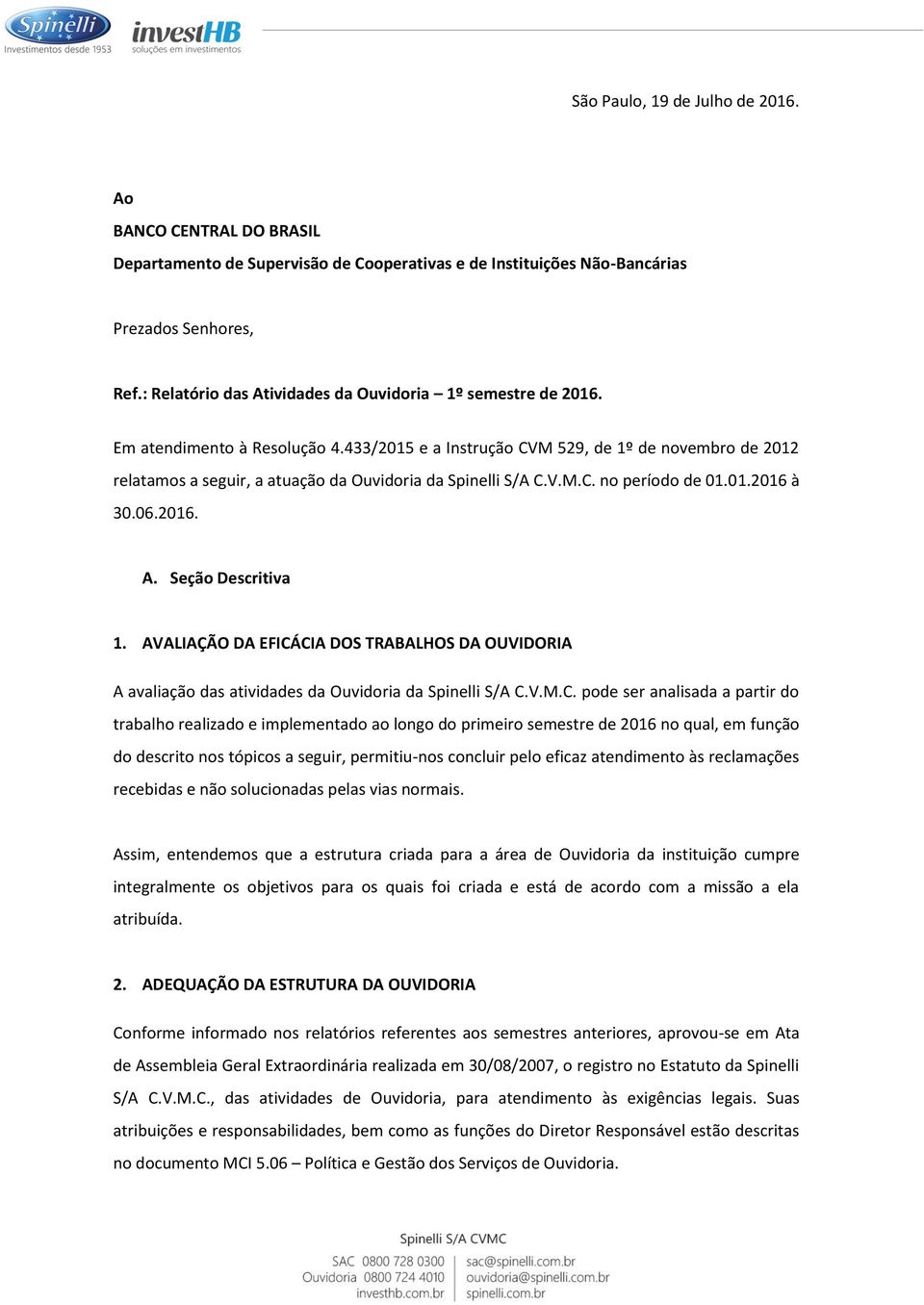 433/2015 e a Instrução CVM 529, de 1º de novembro de 2012 relatamos a seguir, a atuação da Ouvidoria da Spinelli S/A C.V.M.C. no período de 01.01.2016 à 30.06.2016. A. Seção Descritiva 1.