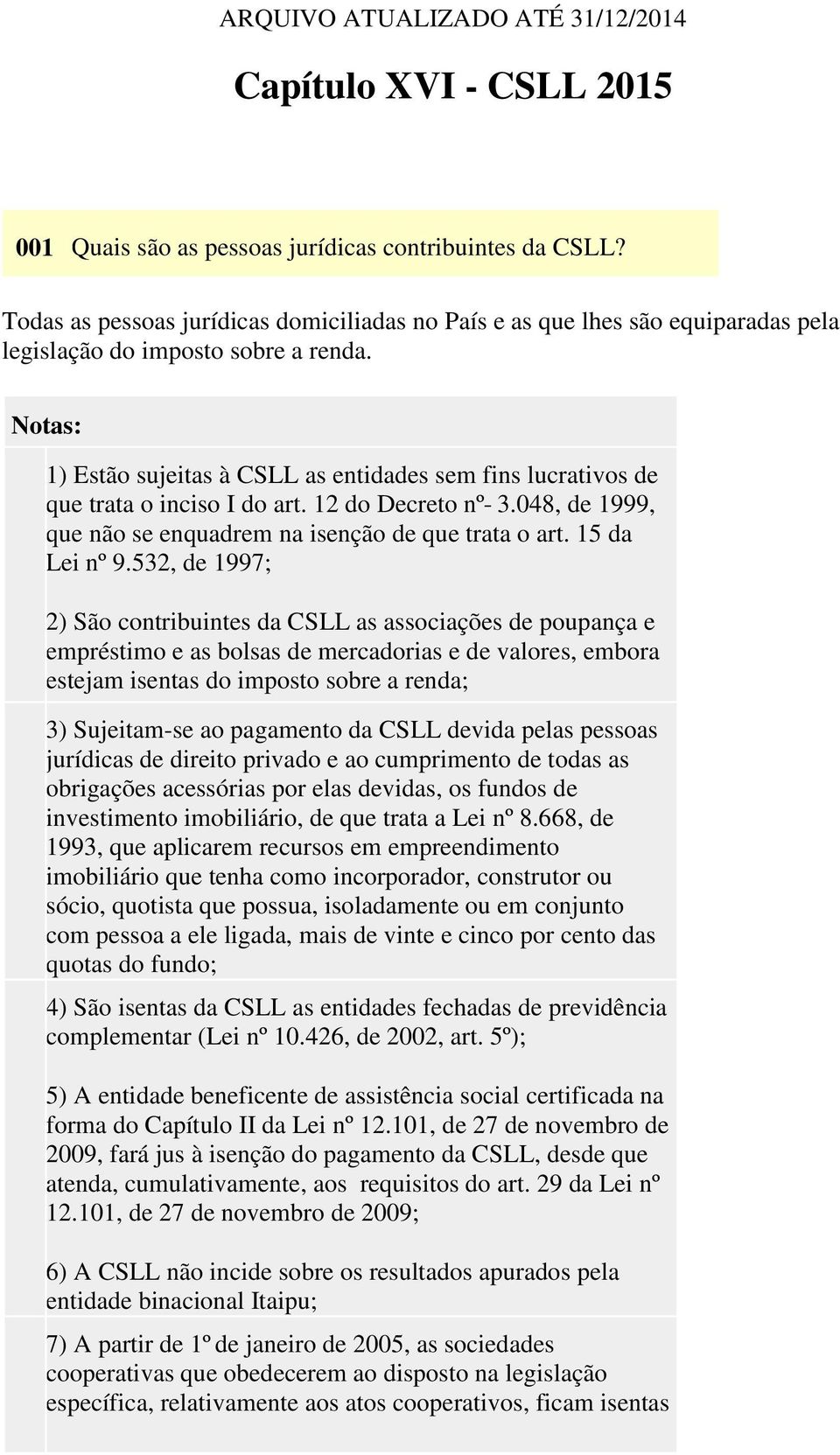 1) Estão sujeitas à CSLL as entidades sem fins lucrativos de que trata o inciso I do art. 12 do Decreto nº 3.048, de 1999, que não se enquadrem na isenção de que trata o art. 15 da Lei nº 9.