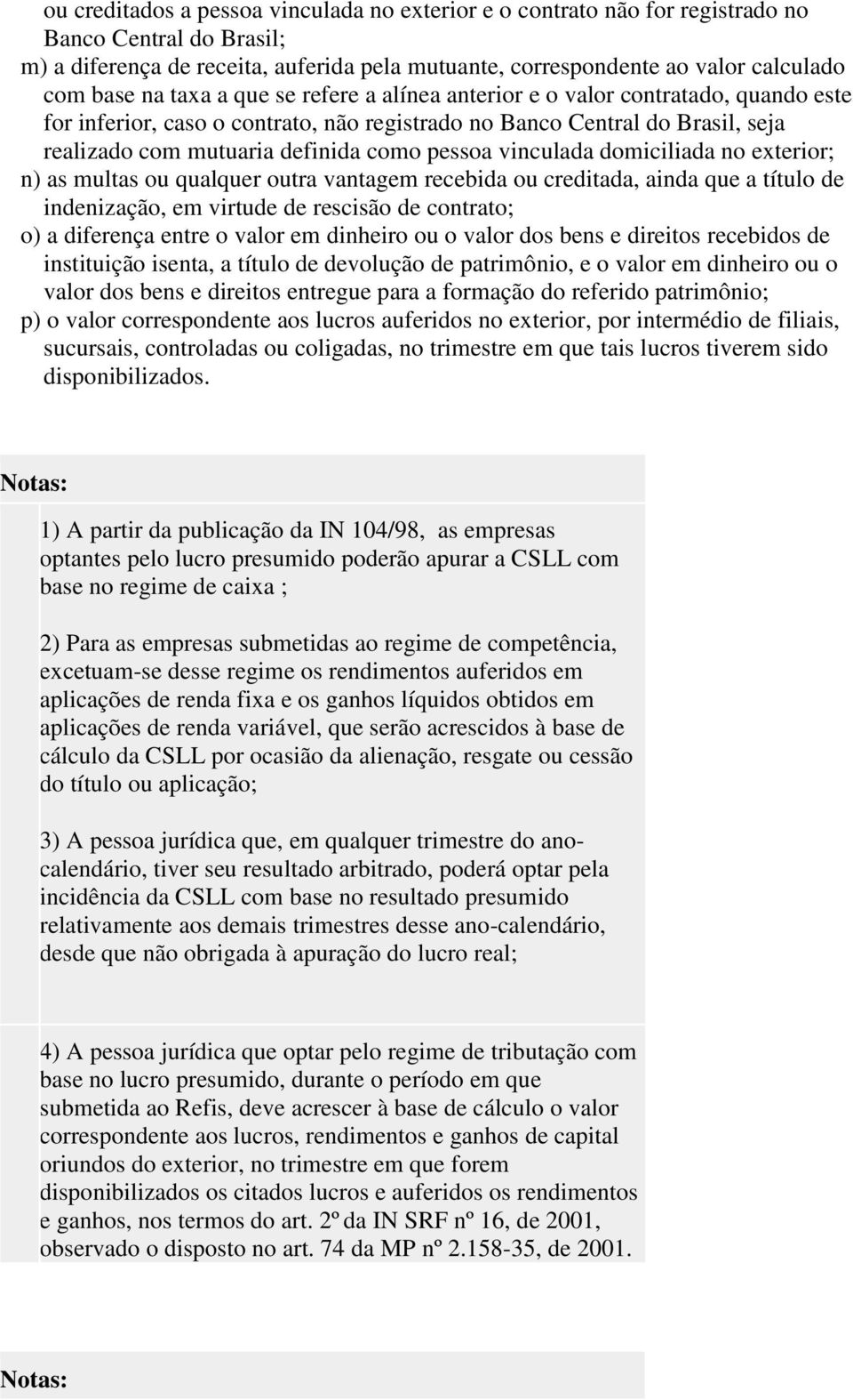 vinculada domiciliada no exterior; n) as multas ou qualquer outra vantagem recebida ou creditada, ainda que a título de indenização, em virtude de rescisão de contrato; o) a diferença entre o valor