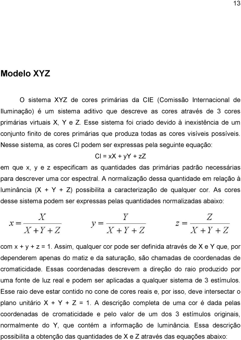 Nesse sistema, as cores Cl podem ser expressas pela seguinte equação: Cl = xx + yy + zz em que x, y e z especificam as quantidades das primárias padrão necessárias para descrever uma cor espectral.