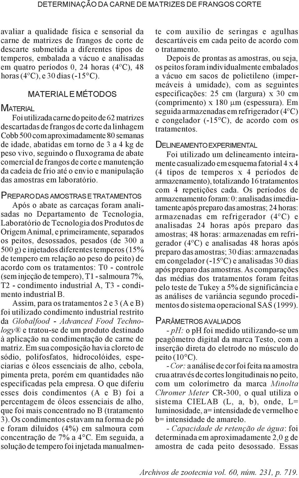 MATERIAL E MÉTODOS MATERIAL Foi utilizada carne do peito de 62 matrizes descartadas de frangos de corte da linhagem Cobb 500 com aproximadamente 80 semanas de idade, abatidas em torno de 3 a 4 kg de