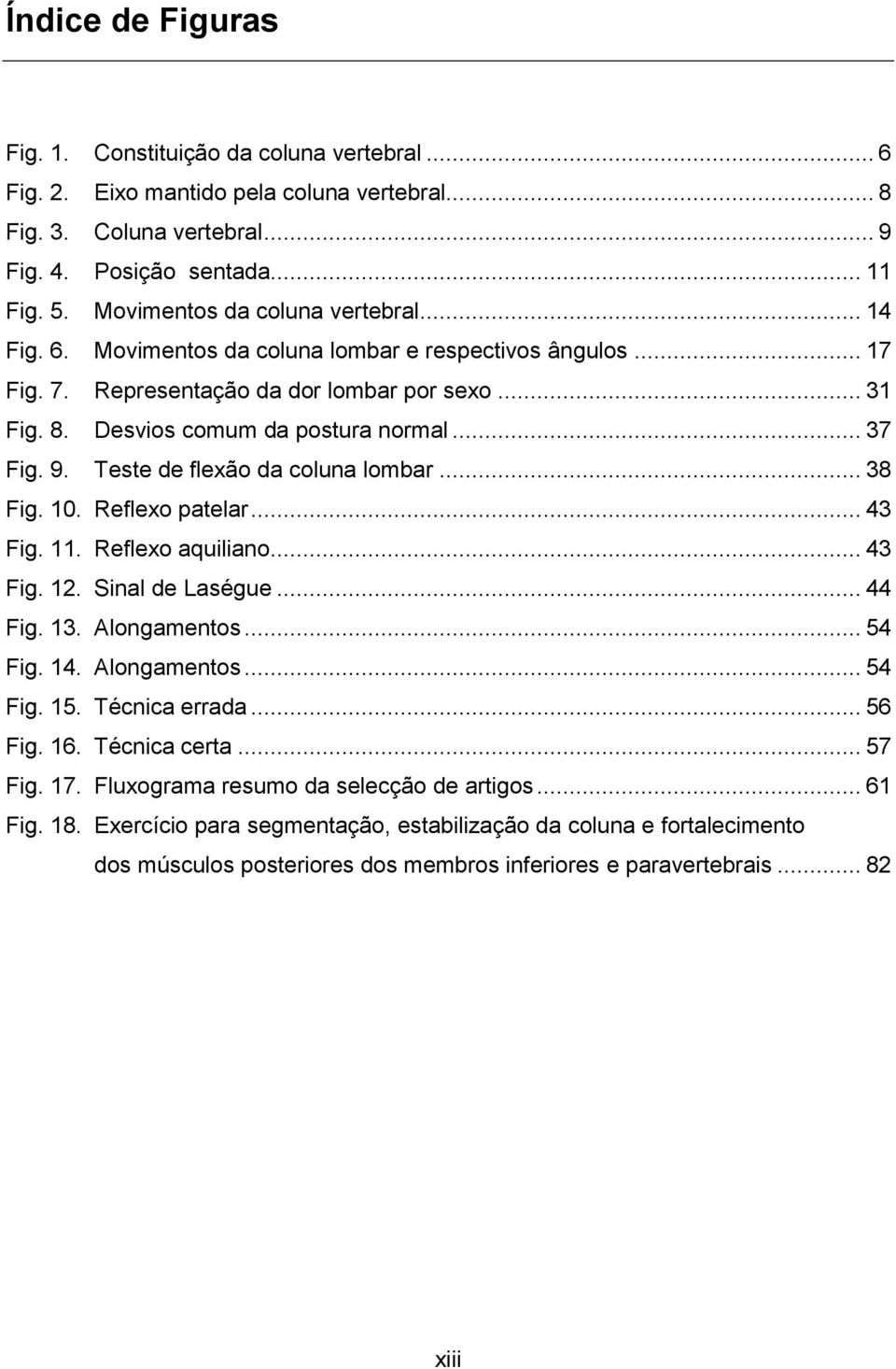 9. Teste de flexão da coluna lombar... 38 Fig. 10. Reflexo patelar... 43 Fig. 11. Reflexo aquiliano... 43 Fig. 12. Sinal de Laségue... 44 Fig. 13. Alongamentos... 54 Fig. 14. Alongamentos... 54 Fig. 15.