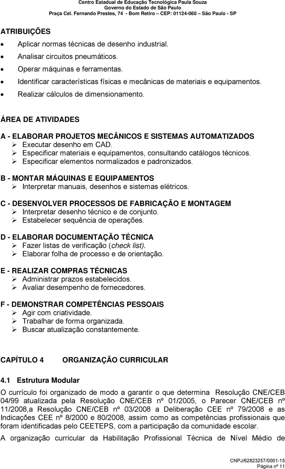 Especificar materiais e equipamentos, consultando catálogos técnicos. Especificar elementos normalizados e padronizados.