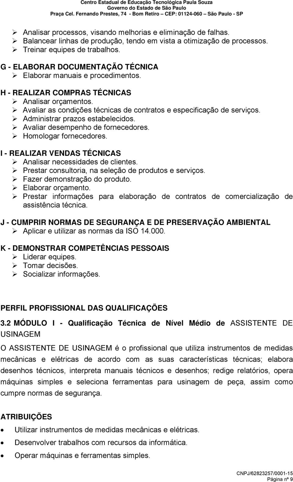 Administrar prazos estabelecidos. Avaliar desempenho de fornecedores. Homologar fornecedores. I - REALIZAR VENDAS TÉCNICAS Analisar necessidades de clientes.