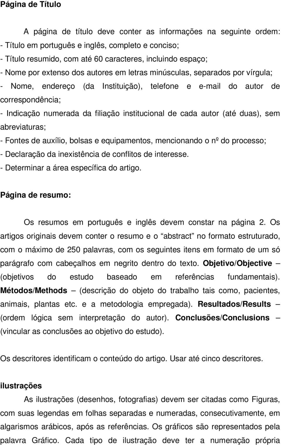 institucional de cada autor (até duas), sem abreviaturas; - Fontes de auxílio, bolsas e equipamentos, mencionando o nº do processo; - Declaração da inexistência de conflitos de interesse.