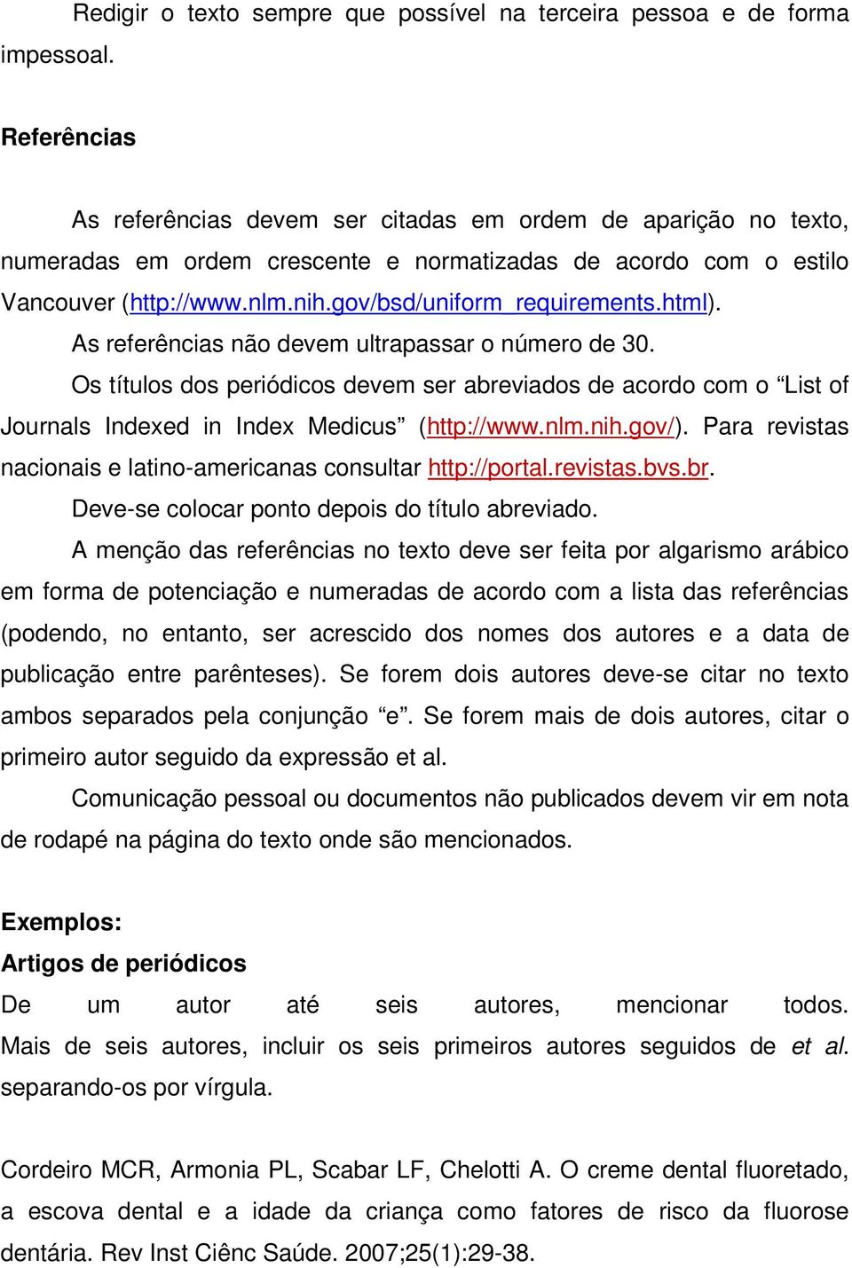 o estilo Vancouver (http://www.nlm.nih.gov/bsd/uniform_requirements.html). As referências não devem ultrapassar o número de 30.