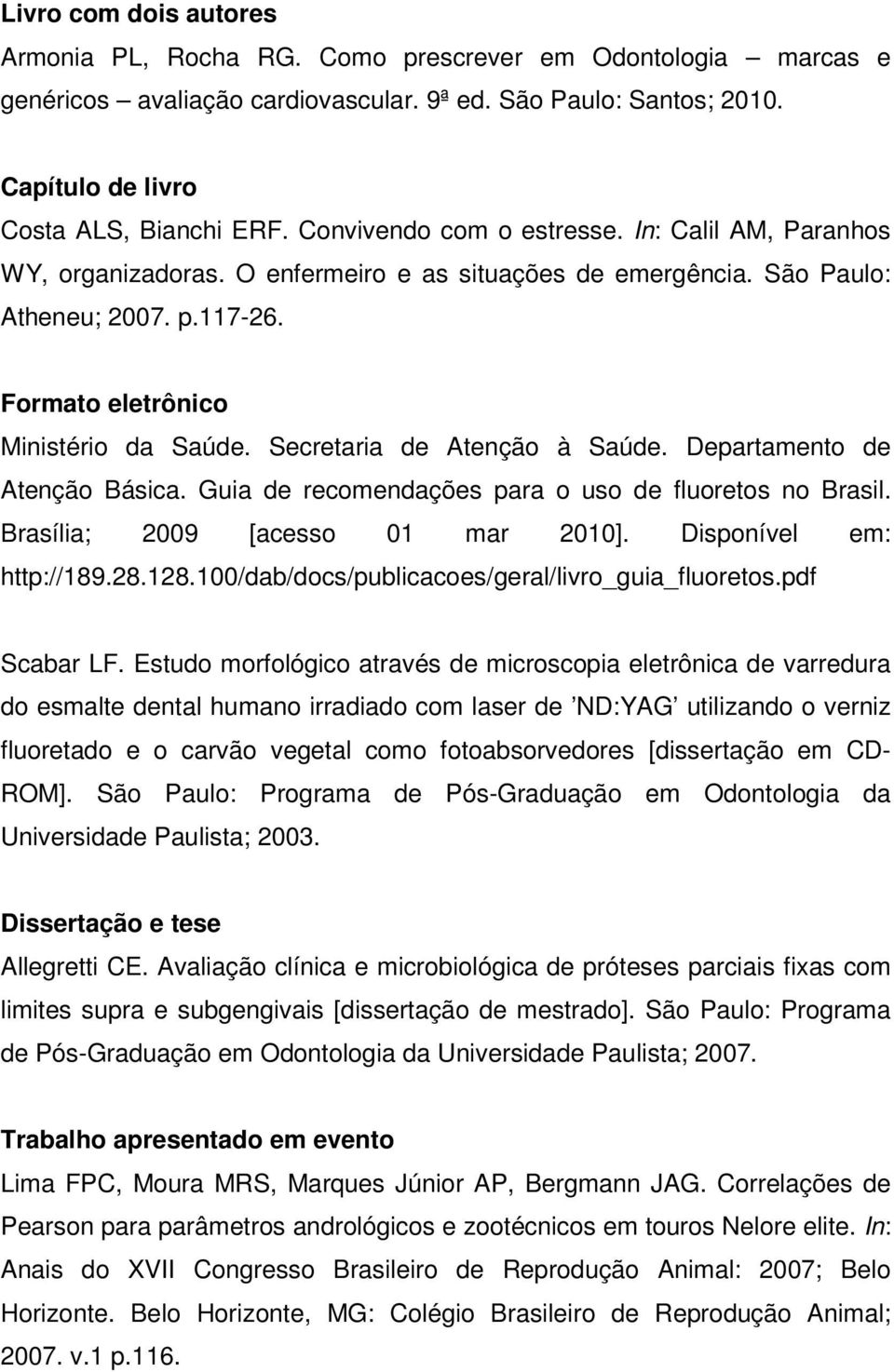 Secretaria de Atenção à Saúde. Departamento de Atenção Básica. Guia de recomendações para o uso de fluoretos no Brasil. Brasília; 2009 [acesso 01 mar 2010]. Disponível em: http://189.28.128.