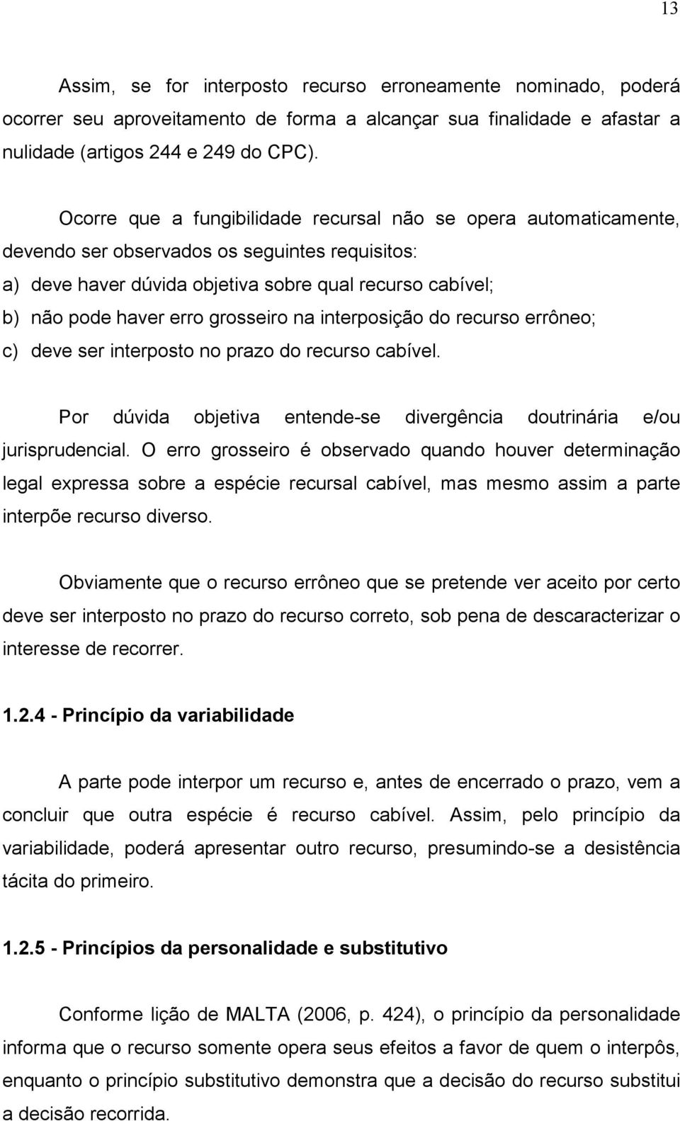 grosseiro na interposição do recurso errôneo; c) deve ser interposto no prazo do recurso cabível. Por dúvida objetiva entende-se divergência doutrinária e/ou jurisprudencial.