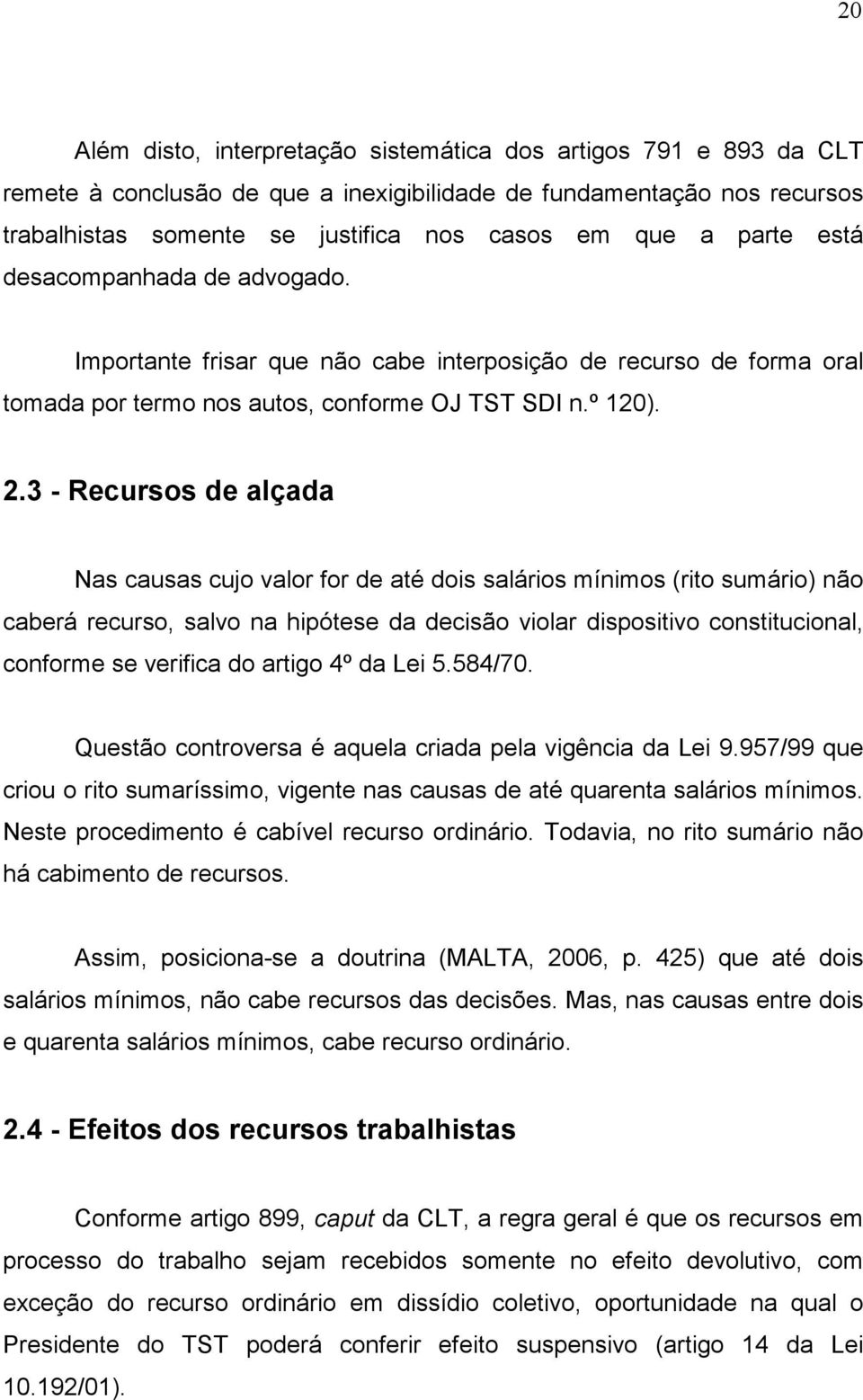 3 - Recursos de alçada Nas causas cujo valor for de até dois salários mínimos (rito sumário) não caberá recurso, salvo na hipótese da decisão violar dispositivo constitucional, conforme se verifica