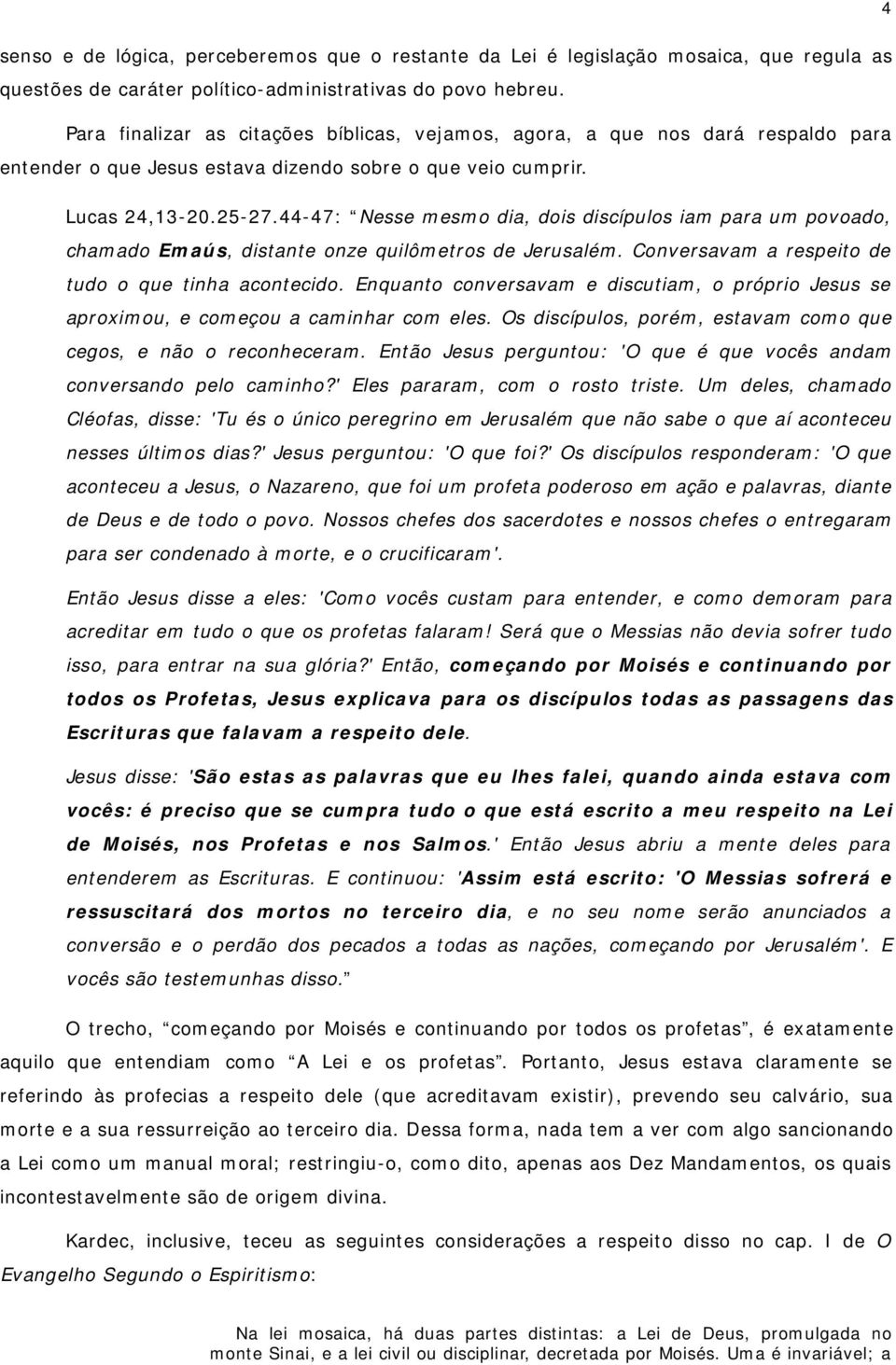 44-47: Nesse mesmo dia, dois discípulos iam para um povoado, chamado Emaús, distante onze quilômetros de Jerusalém. Conversavam a respeito de tudo o que tinha acontecido.