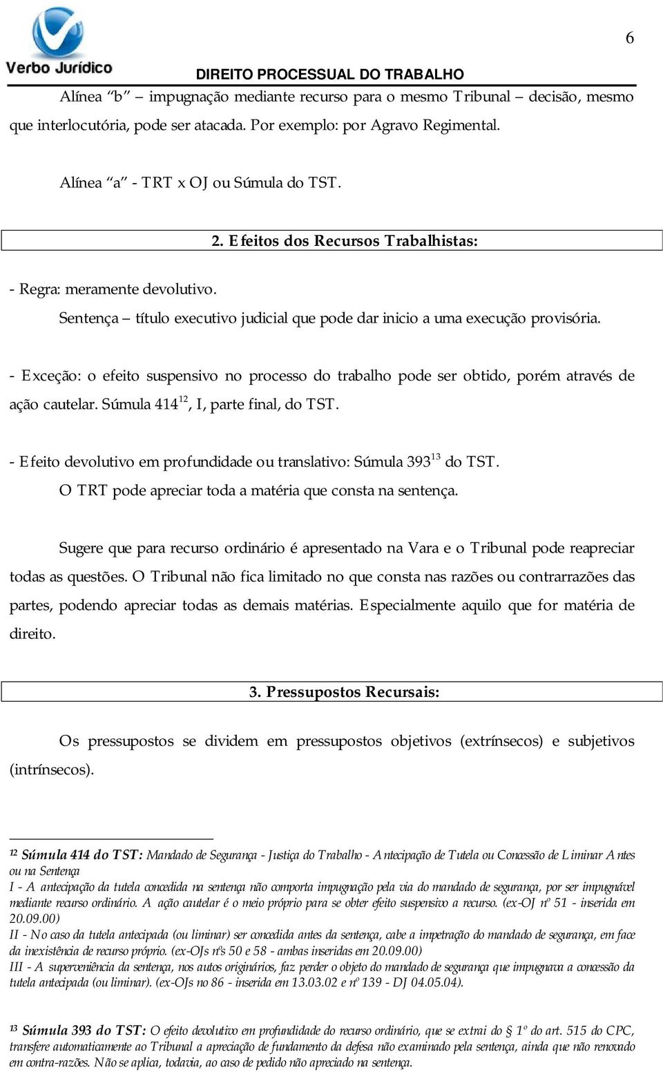 - Exceção: o efeito suspensivo no processo do trabalho pode ser obtido, porém através de ação cautelar. Súmula 414 12, I, parte final, do TST.