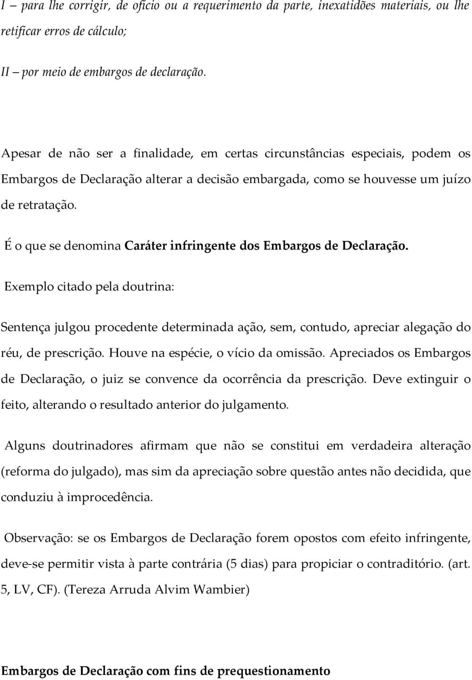 É o que se denomina Caráter infringente dos Embargos de Declaração. Exemplo citado pela doutrina: Sentença julgou procedente determinada ação, sem, contudo, apreciar alegação do réu, de prescrição.