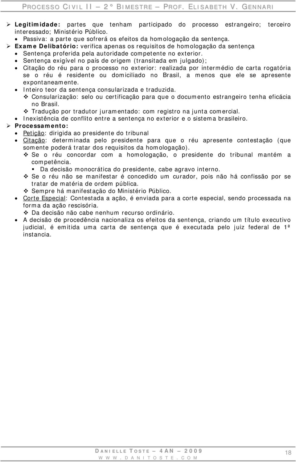 Sentença exigível no país de origem (transitada em julgado); Citação do réu para o processo no exterior: realizada por intermédio de carta rogatória se o réu é residente ou domiciliado no Brasil, a