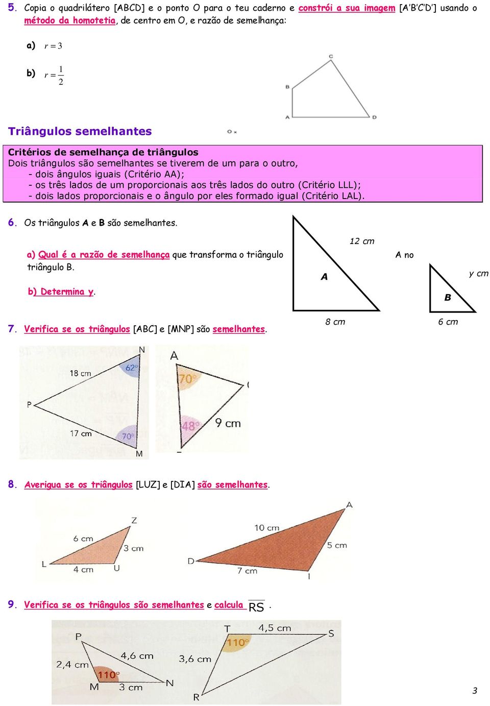 lados do outro (Critério LLL); - dois lados proporcionais e o ângulo por eles formado igual (Critério LAL). 6. Os triângulos A e B são semelhantes.