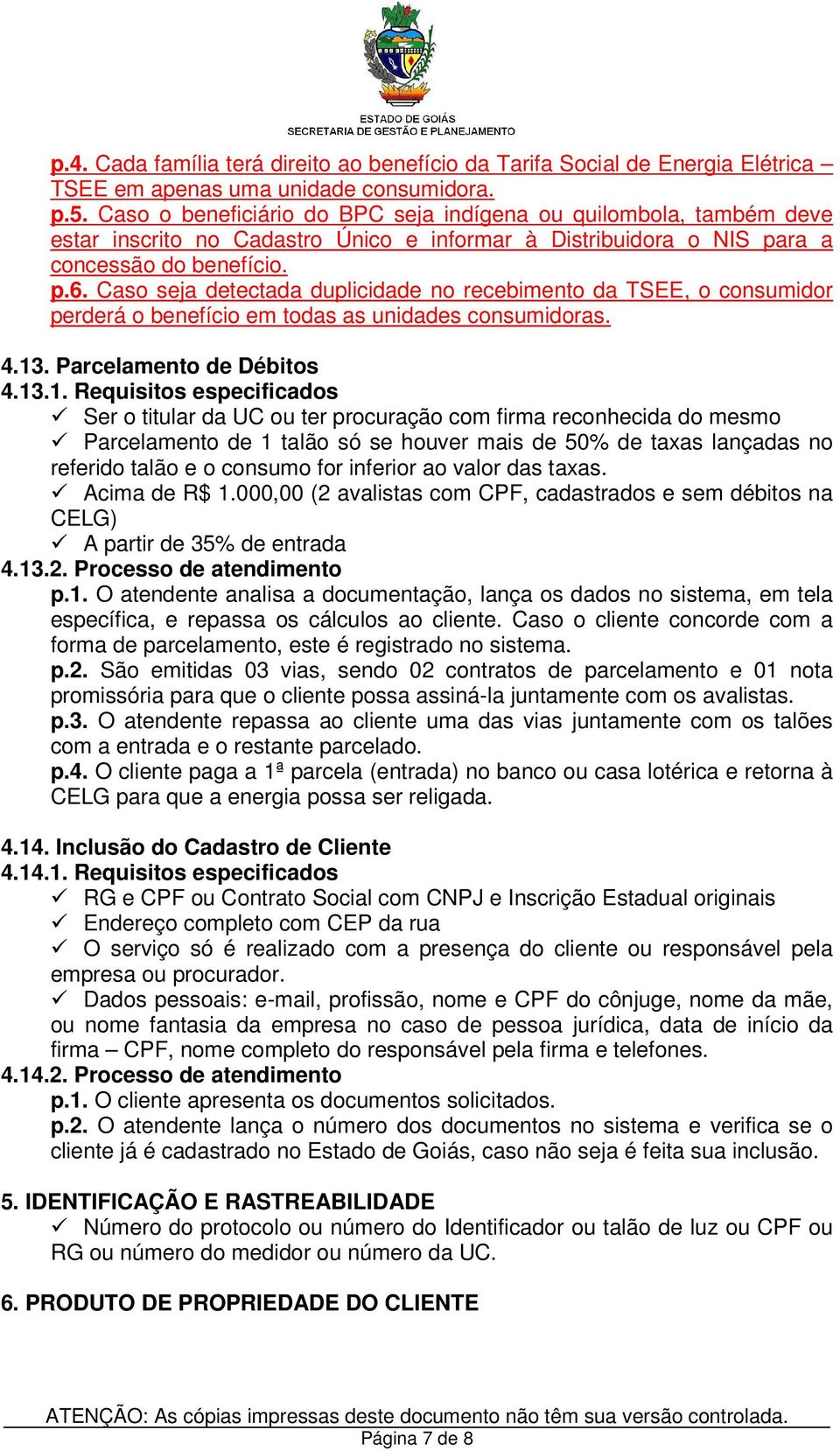 Caso seja detectada duplicidade no recebimento da TSEE, o consumidor perderá o benefício em todas as unidades consumidoras. 4.13