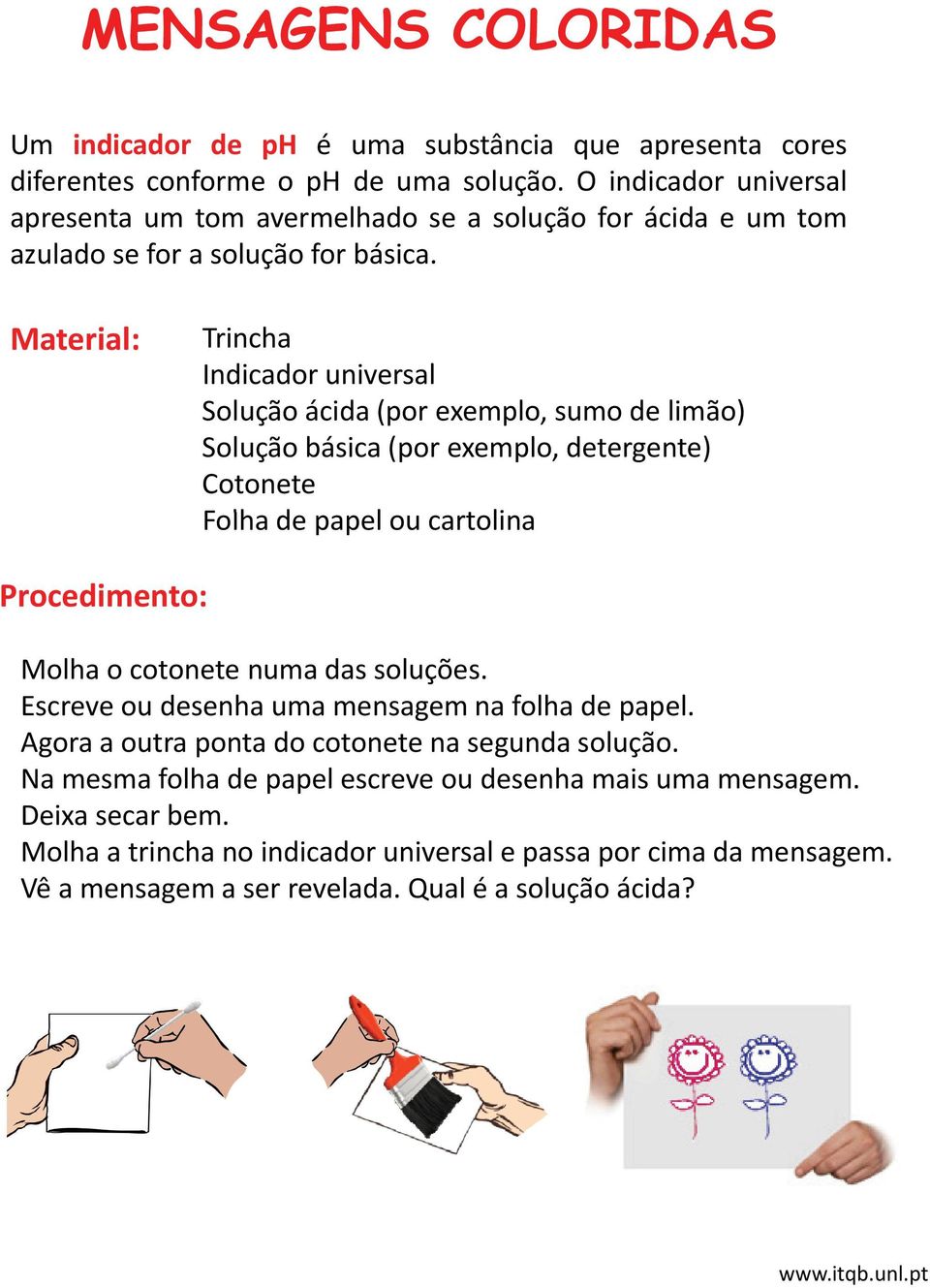 Trincha Indicador universal Solução ácida (por exemplo, sumo de limão) Solução básica (por exemplo, detergente) Cotonete Folha de papel ou cartolina Molha o cotonete numa das