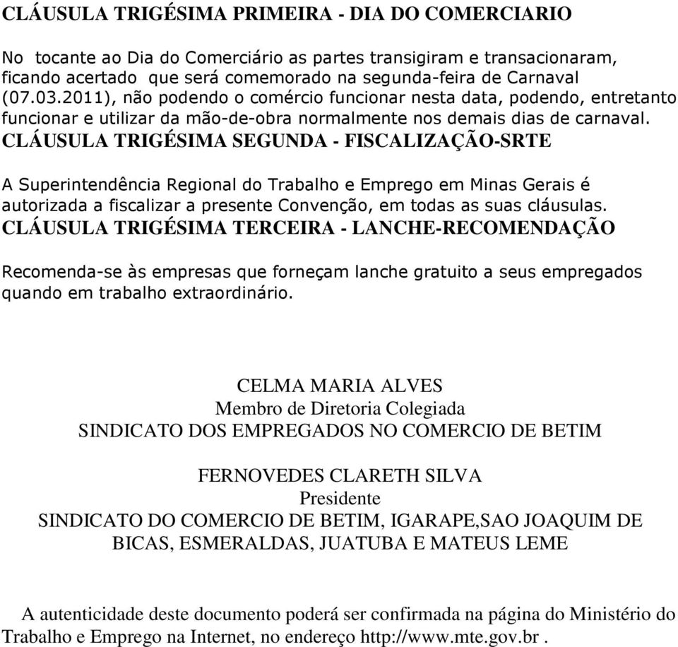 CLÁUSULA TRIGÉSIMA SEGUNDA - FISCALIZAÇÃO-SRTE A Superintendência Regional do Trabalho e Emprego em Minas Gerais é autorizada a fiscalizar a presente Convenção, em todas as suas cláusulas.