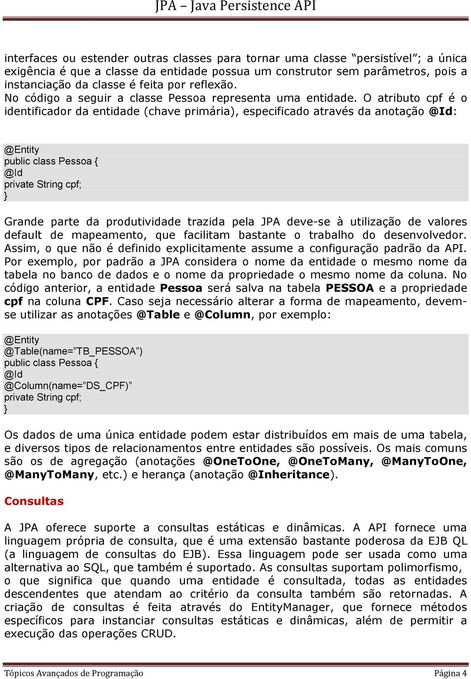 O atributo cpf é o identificador da entidade (chave primária), especificado através da anotação @Id: @Entity public class Pessoa { @Id private String cpf; } Grande parte da produtividade trazida pela