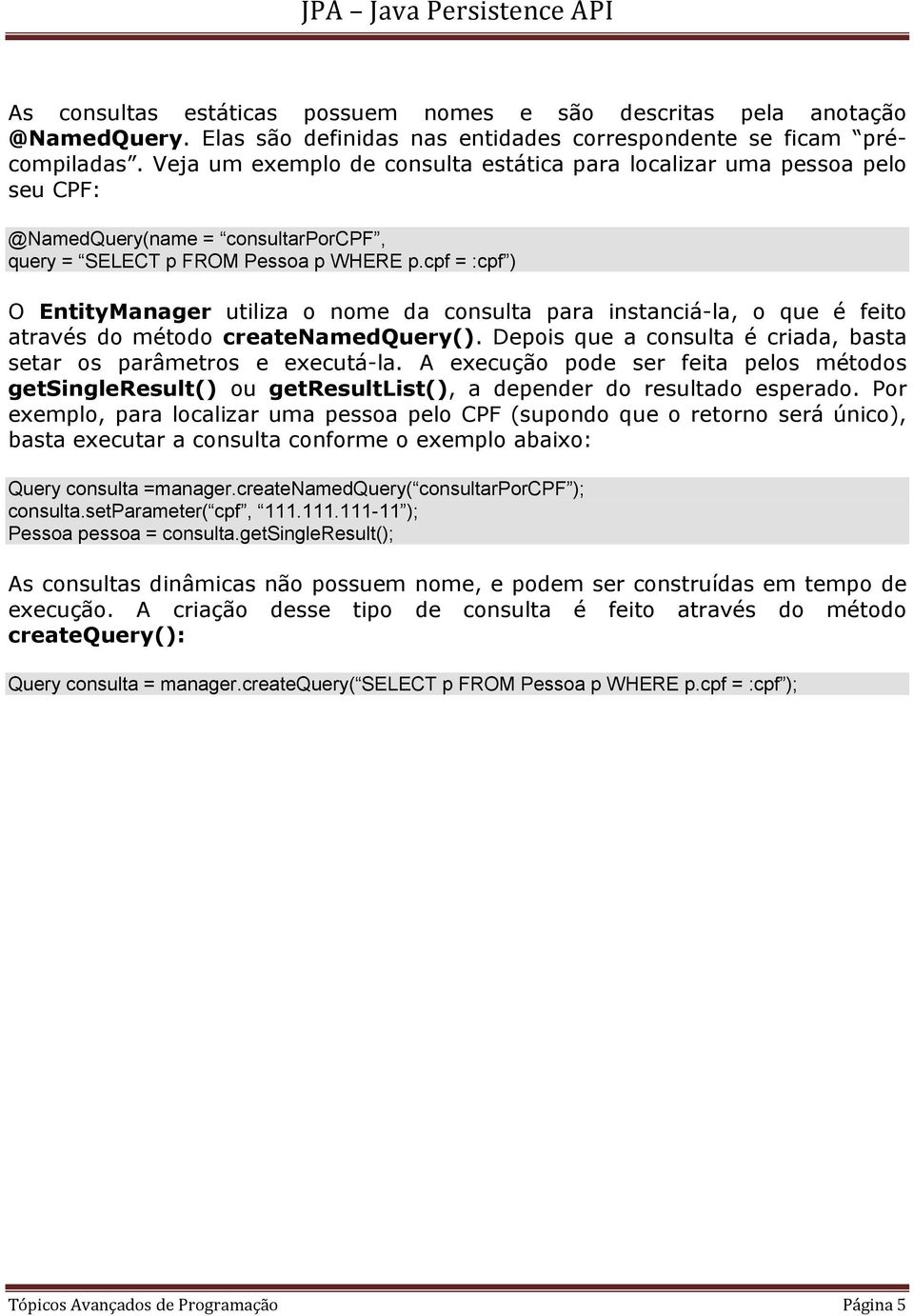 cpf = :cpf ) O EntityManager utiliza o nome da consulta para instanciá-la, o que é feito através do método createnamedquery(). Depois que a consulta é criada, basta setar os parâmetros e executá-la.