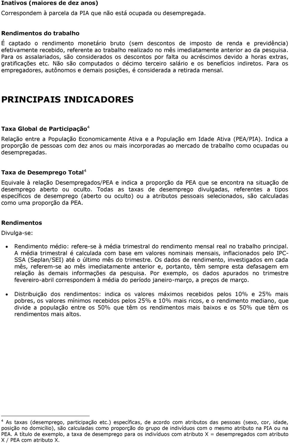 ao da pesquisa. Para os assalariados, são considerados os descontos por falta ou acréscimos devido a horas extras, gratificações etc.