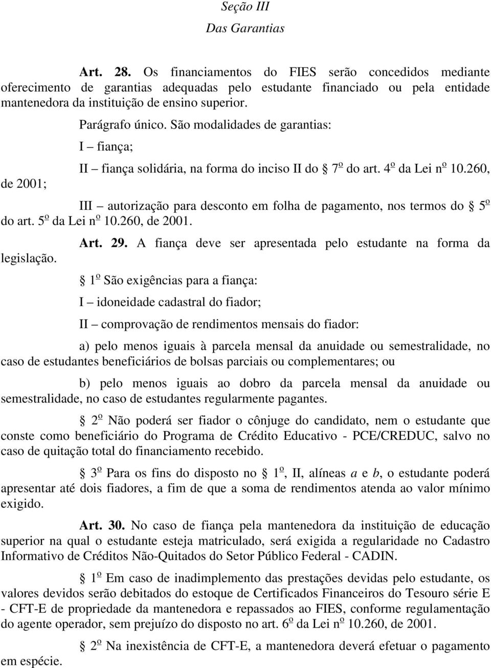 São modalidades de garantias: I fiança; II fiança solidária, na forma do inciso II do 7 o do art. 4 o da Lei n o 10.