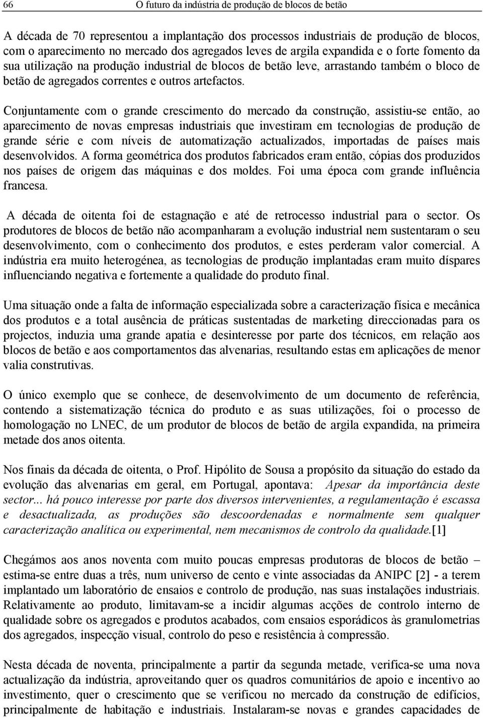 Conjuntamente com o grande crescimento do mercado da construção, assistiu-se então, ao aparecimento de novas empresas industriais que investiram em tecnologias de produção de grande série e com