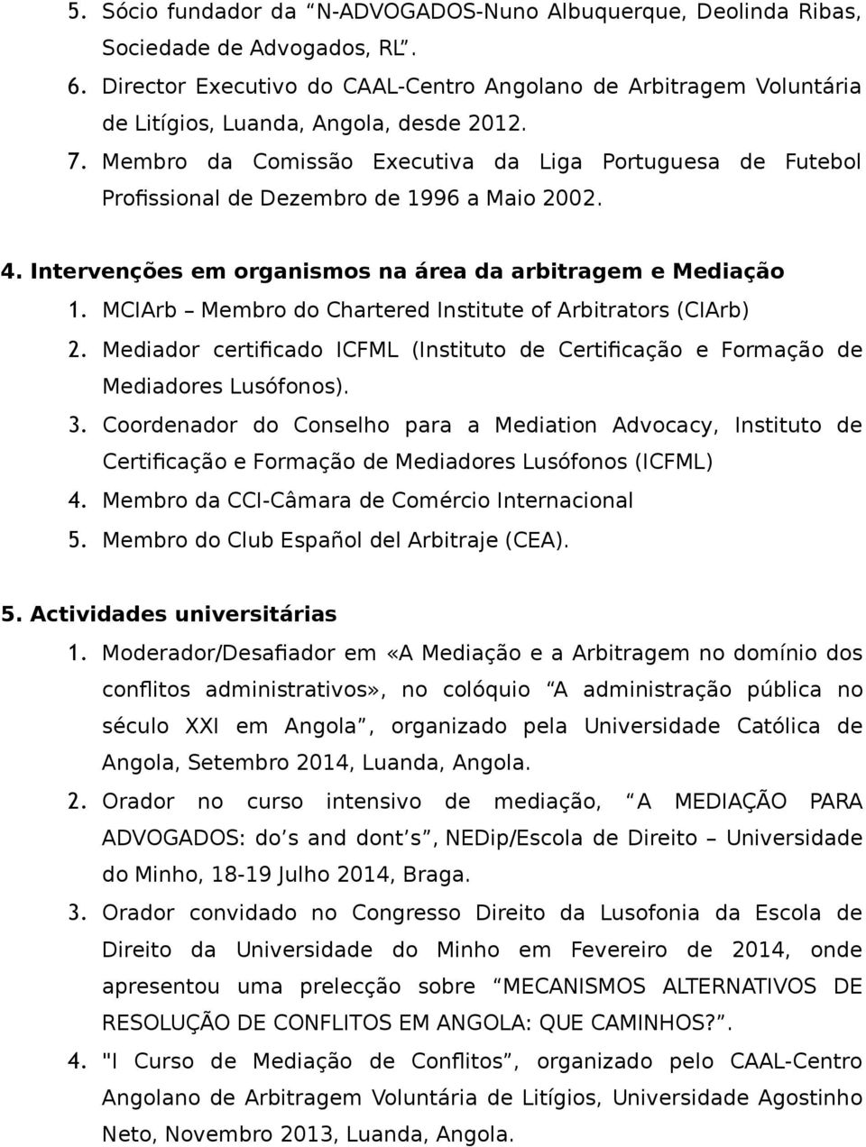 Membro da Comissão Executiva da Liga Portuguesa de Futebol Profissional de Dezembro de 1996 a Maio 2002. 4. Intervenções em organismos na área da arbitragem e Mediação 1.