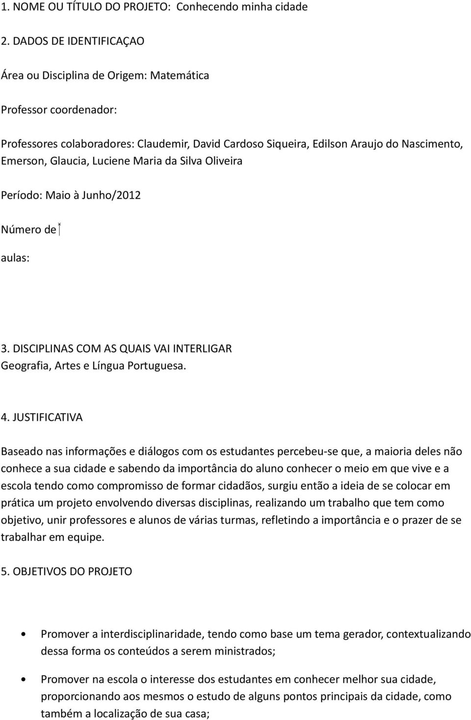 Luciene Maria da Silva Oliveira Período: Maio à Junho/2012 Número de aulas: 3. DISCIPLINAS COM AS QUAIS VAI INTERLIGAR Geografia, Artes e Língua Portuguesa. 4.