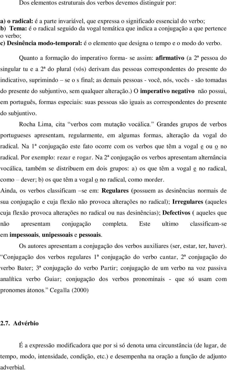 Quanto a formação do imperativo forma- se assim: afirmativo (a 2ª pessoa do singular tu e a 2ª do plural (vós) derivam das pessoas correspondentes do presente do indicativo, suprimindo se o s final;