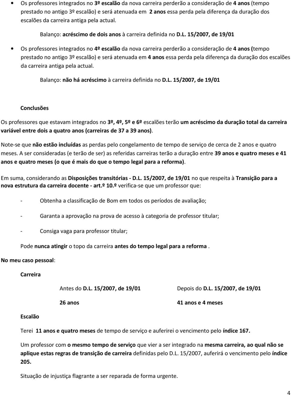 15/2007, de 19/01 Os professores integrados no 4º escalão da nova carreira perderão a consideração de 4 anos (tempo prestado no antigo 3º escalão) e será atenuada em 4 anos essa perda pela diferença