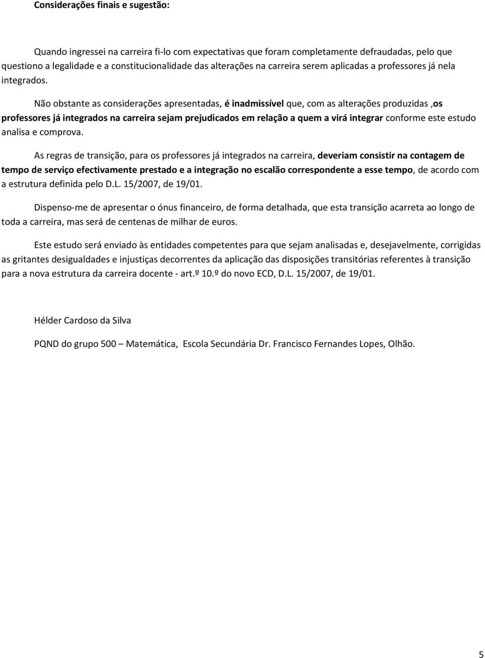 Não obstante as considerações apresentadas, é inadmissível que, com as alterações produzidas,os professores já integrados na carreira sejam prejudicados em relação a quem a virá integrar conforme