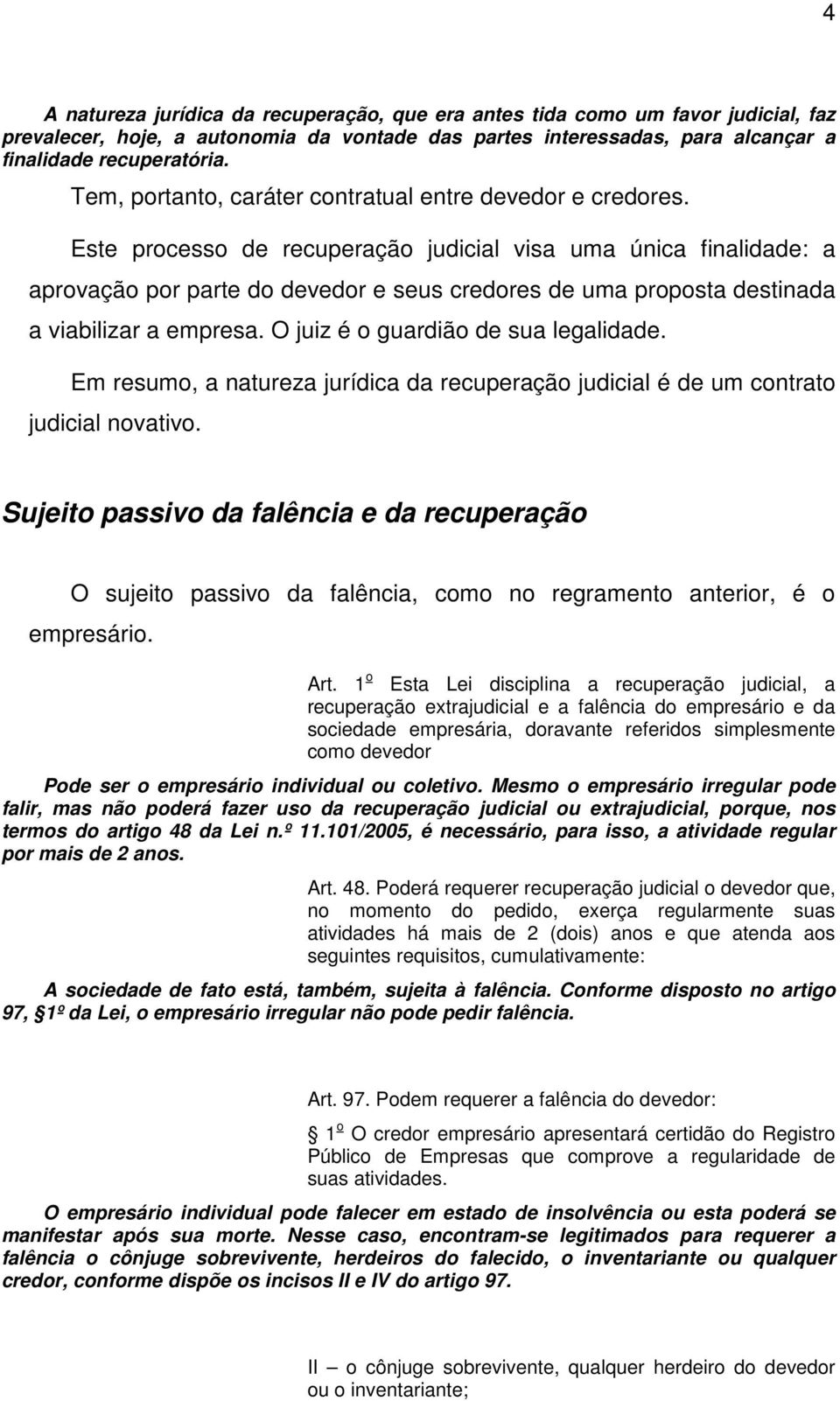 Este processo de recuperação judicial visa uma única finalidade: a aprovação por parte do devedor e seus credores de uma proposta destinada a viabilizar a empresa.