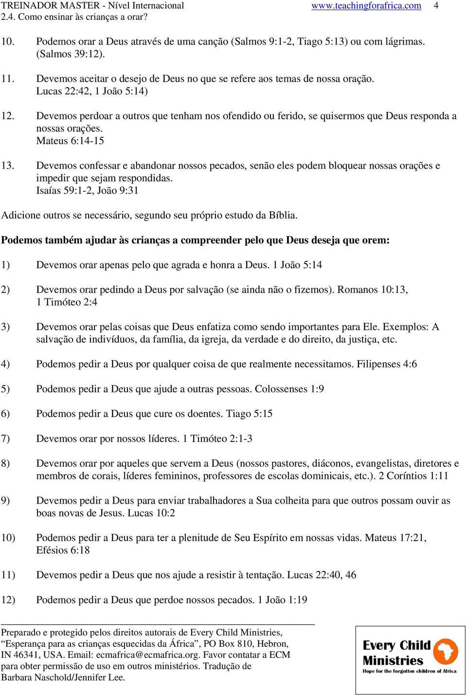 Devemos perdoar a outros que tenham nos ofendido ou ferido, se quisermos que Deus responda a nossas orações. Mateus 6:14-15 13.