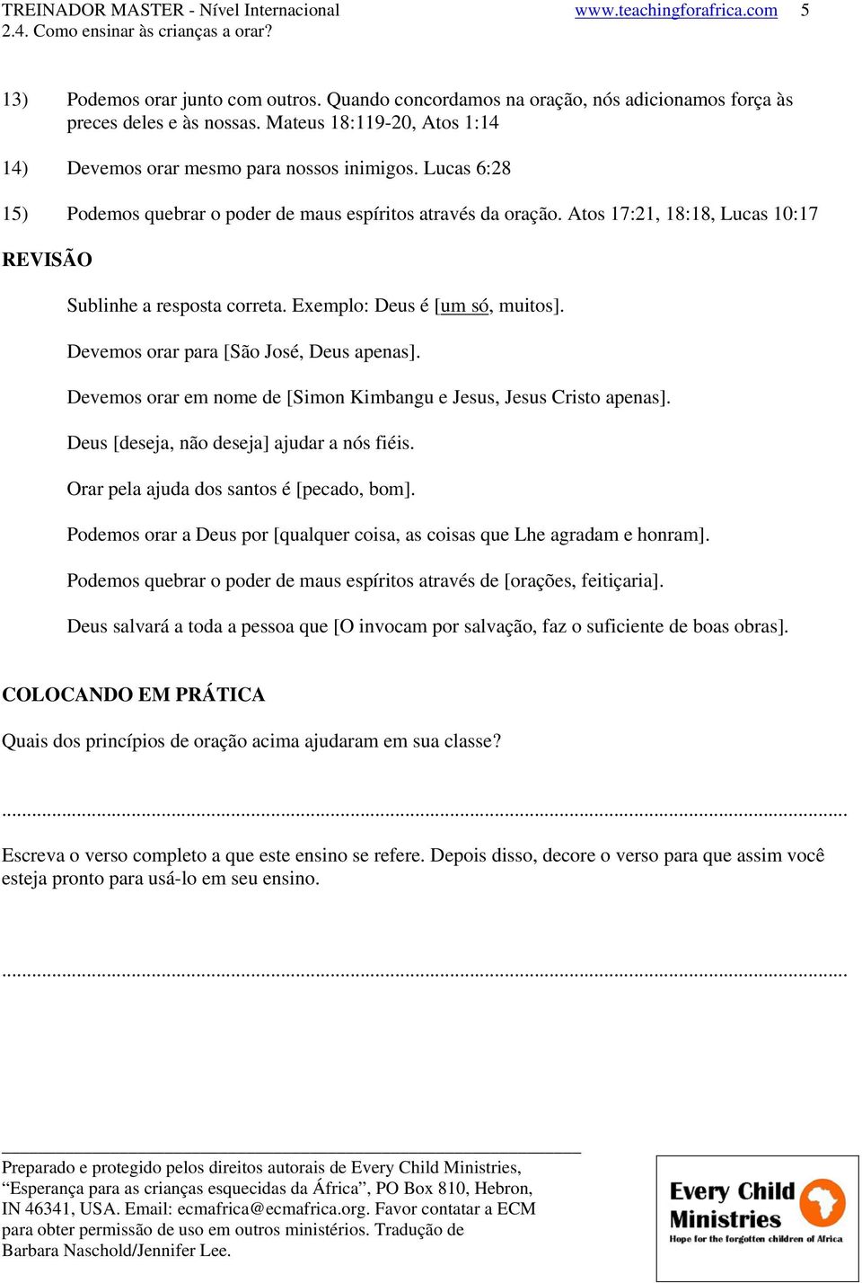 Atos 17:21, 18:18, Lucas 10:17 REVISÃO Sublinhe a resposta correta. Exemplo: Deus é [um só, muitos]. Devemos orar para [São José, Deus apenas].