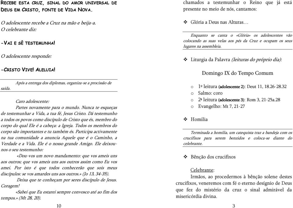 Nunca te esqueças de testemunhar a Vida, a tua fé, Jesus Cristo. Dá testemunho a todos os povos como discípulo de Cristo que és, membro do corpo do qual Ele é a cabeça: a Igreja.