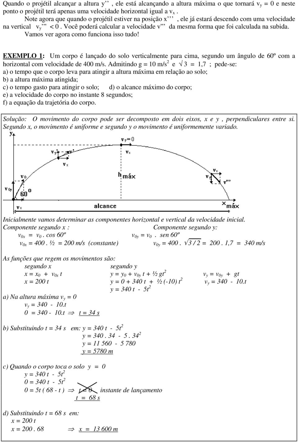 Vamos ver aora como funciona isso tudo! EXEMPLO 1: Um corpo é lançado do solo verticalmente para cima, seundo um ânulo de 60º com a horizontal com velocidade de 400 m/s.