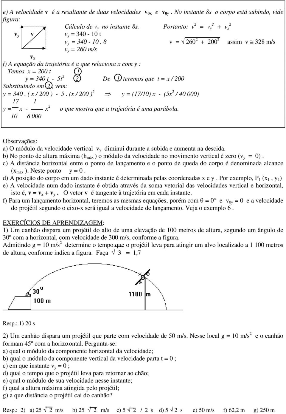 8 v = 260 2 + 200 2 assim v 328 m/s v y = 260 m/s v x f) A equação da trajetória é a que relaciona x com y : Temos x = 200 t 1 y = 340 t - 5t 2 2 De 1 teremos que t = x / 200 Substituindo em 2, vem: