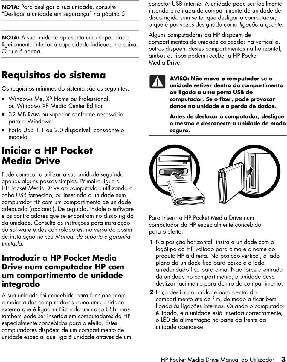 Requisitos do sistema Os requisitos mínimos do sistema são os seguintes: Windows Me, XP Home ou Professional, ou Windows XP Media Center Edition 32 MB RAM ou superior conforme necessário para o